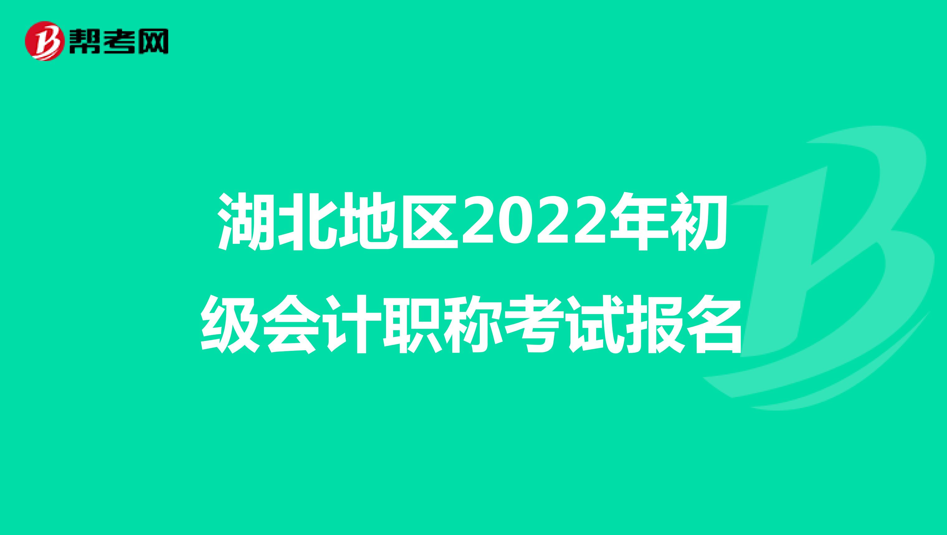 湖北地区2022年初级会计职称考试报名