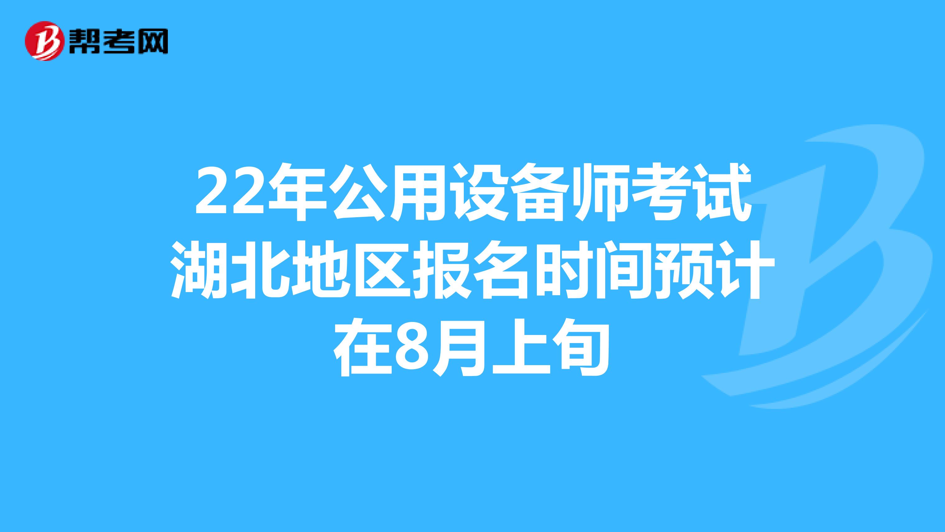 22年公用设备师考试湖北地区报名时间预计在8月上旬