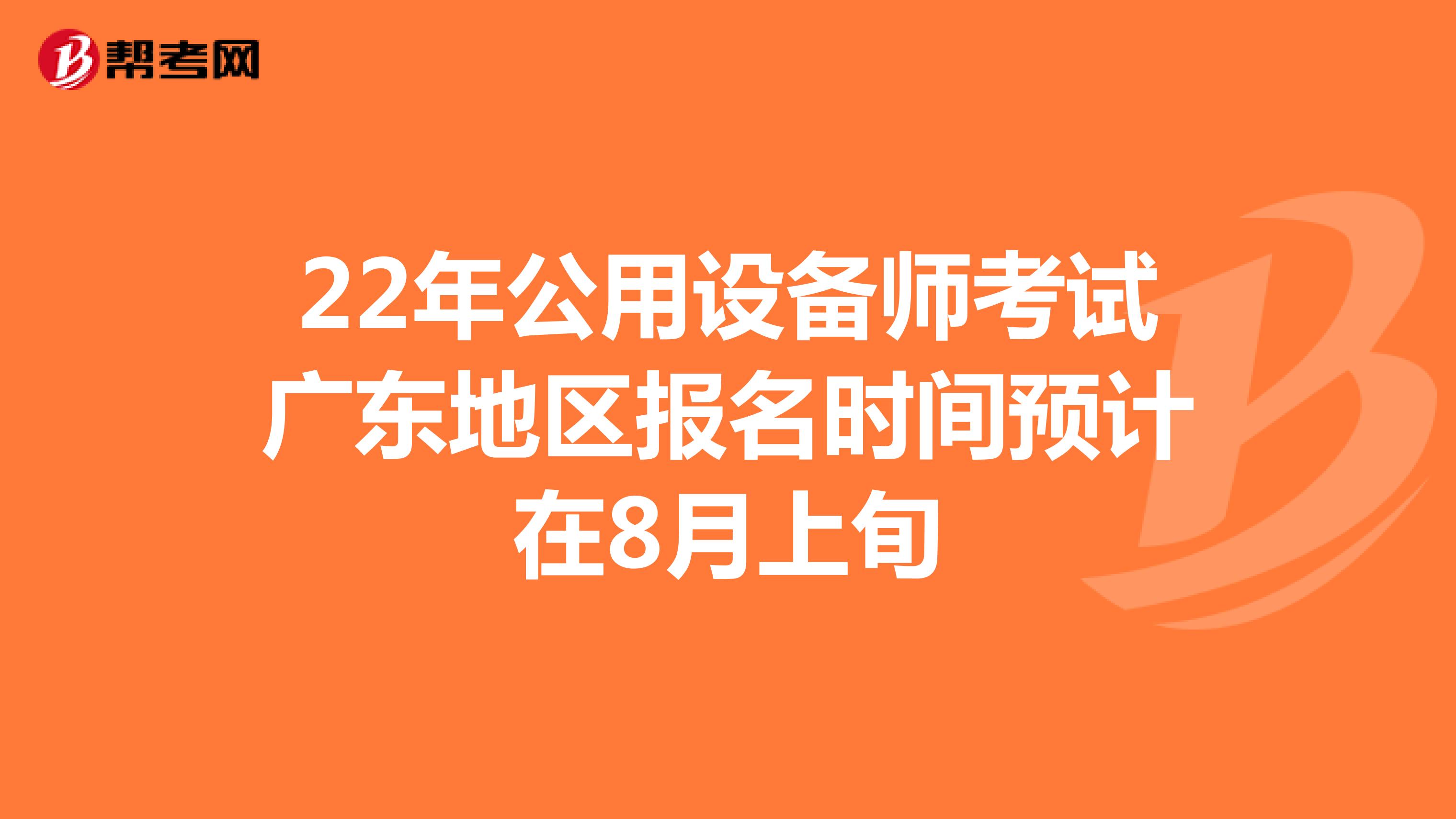 22年公用设备师考试广东地区报名时间预计在8月上旬