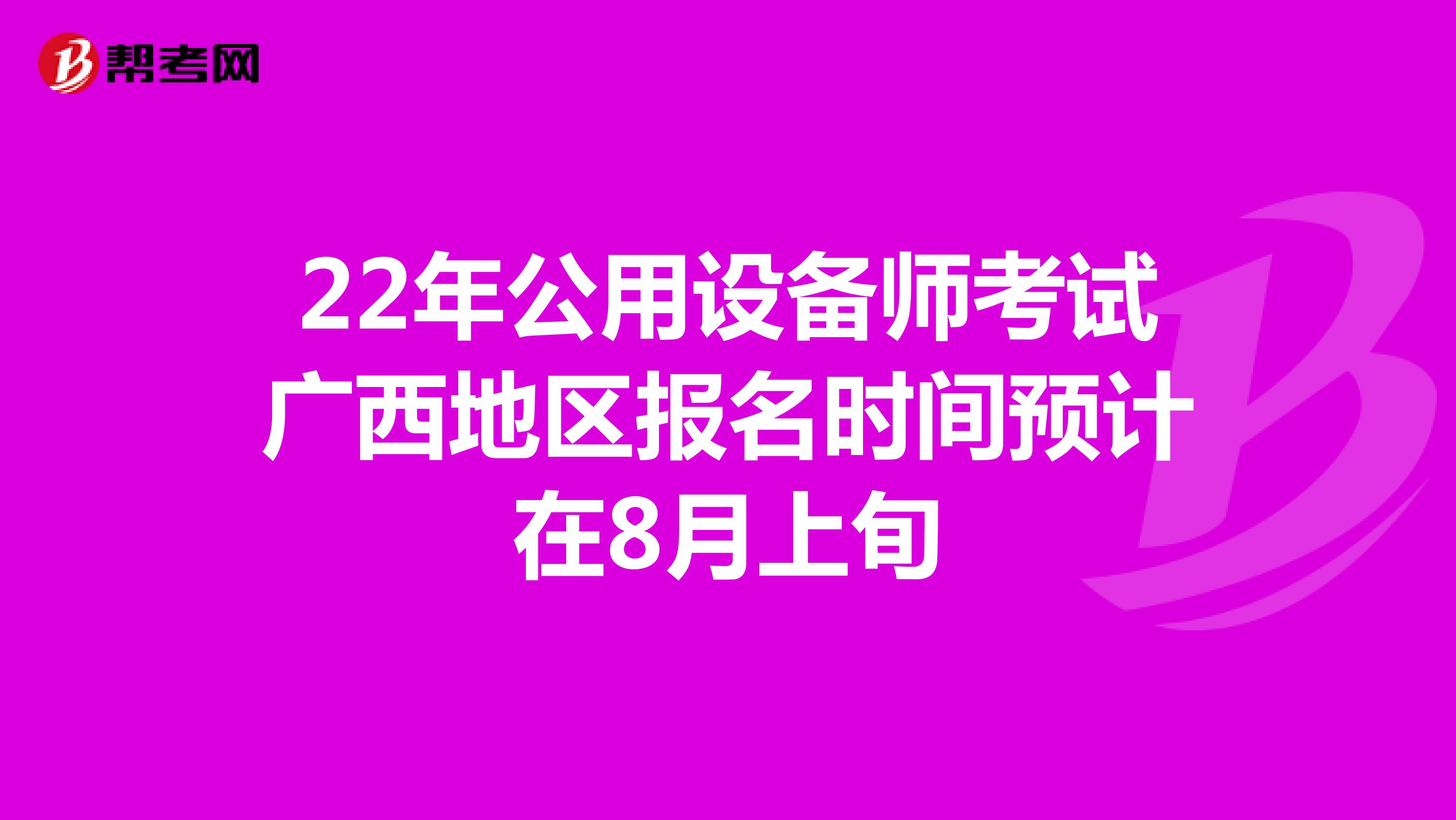 22年公用设备师考试广西地区报名时间预计在8月上旬