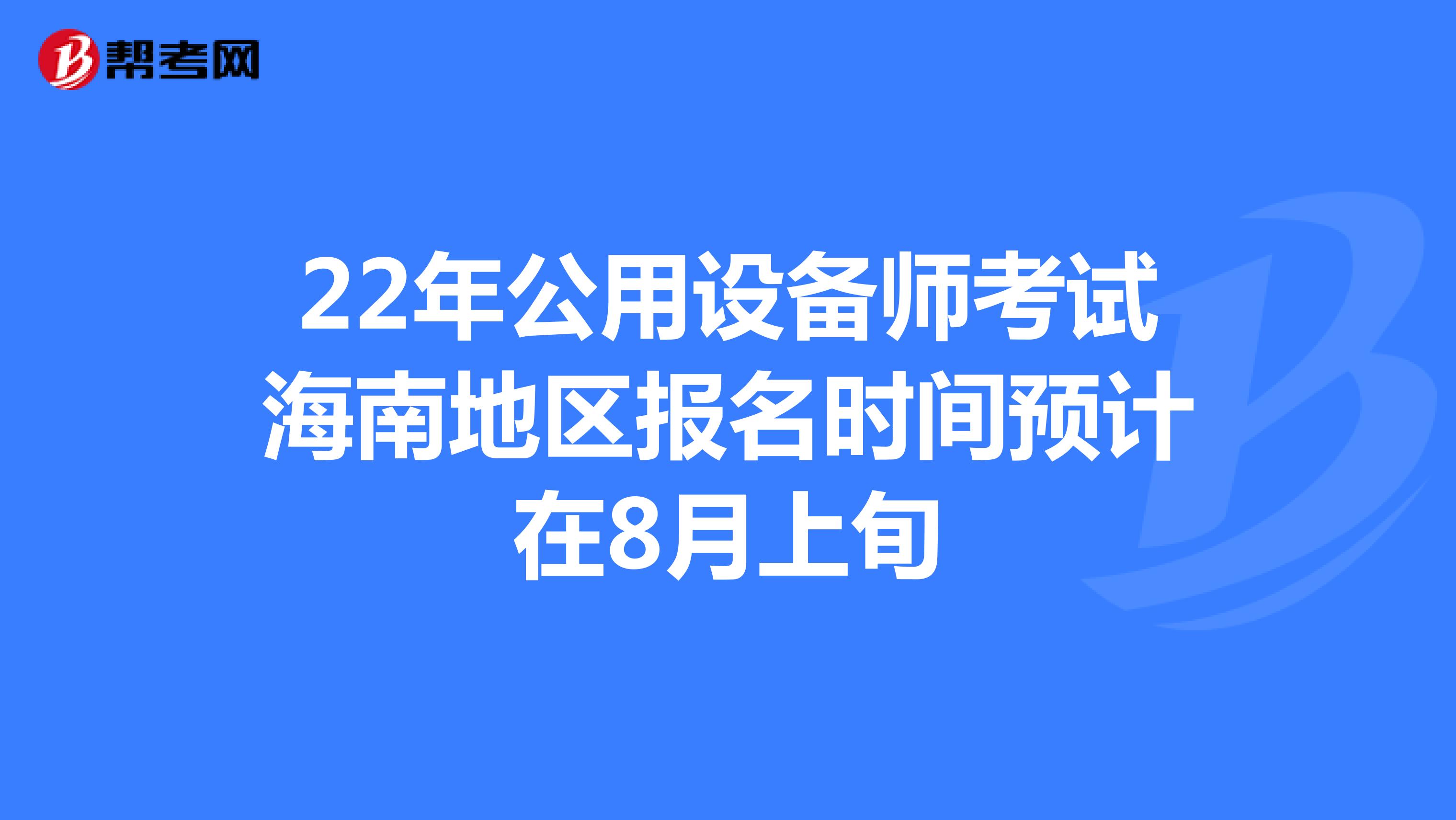 22年公用设备师考试海南地区报名时间预计在8月上旬