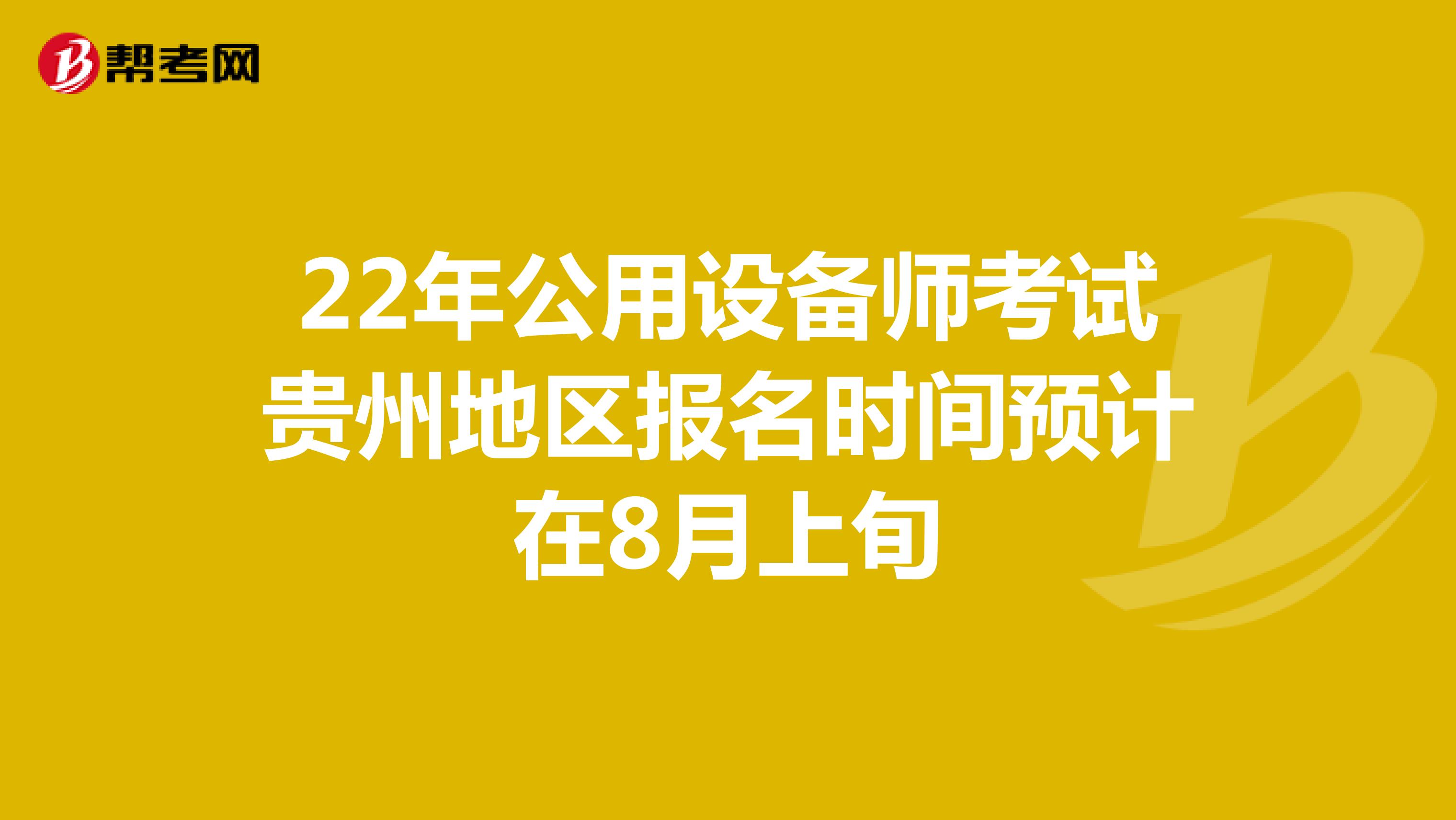 22年公用设备师考试贵州地区报名时间预计在8月上旬