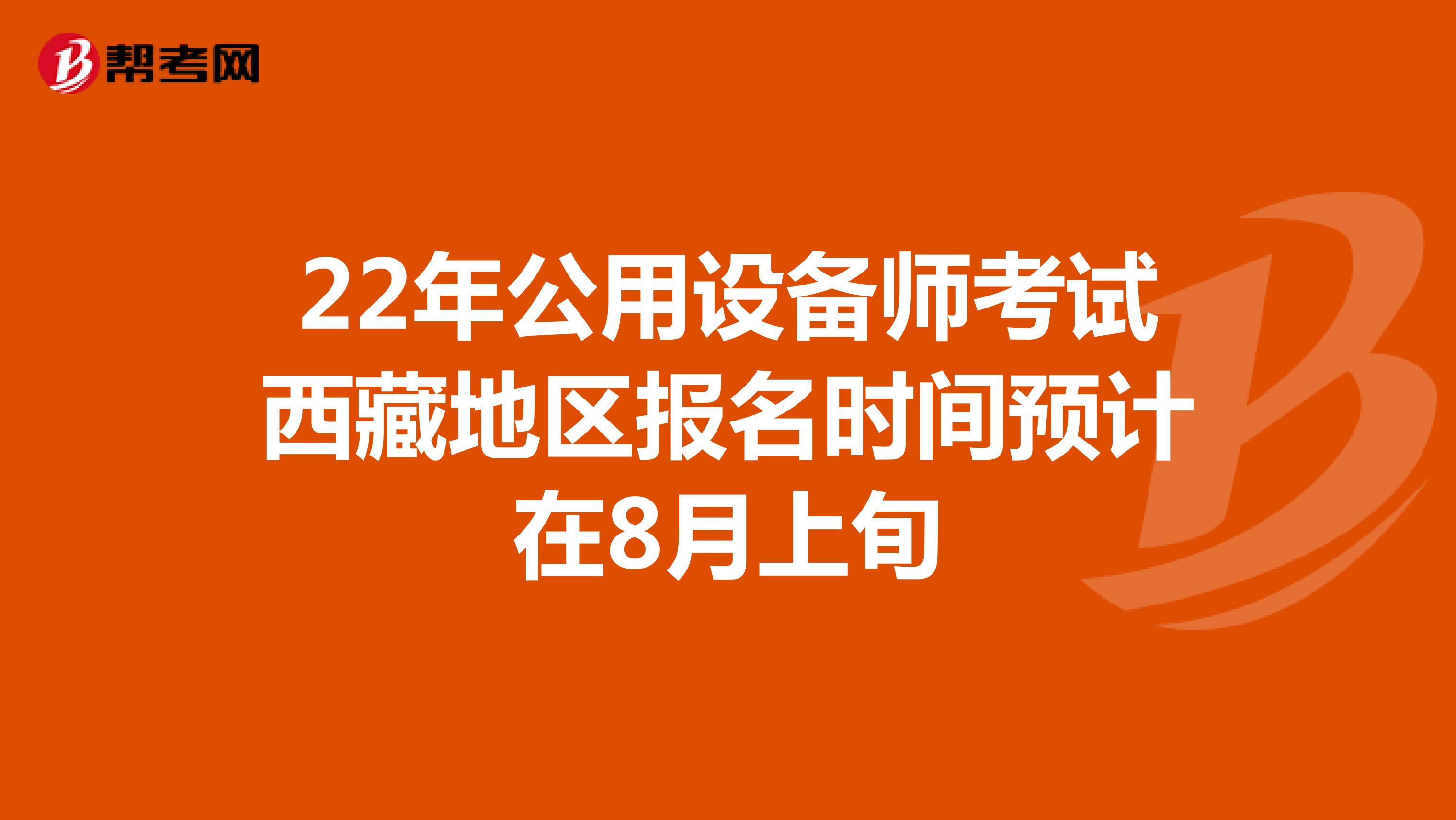 22年公用设备师考试西藏地区报名时间预计在8月上旬