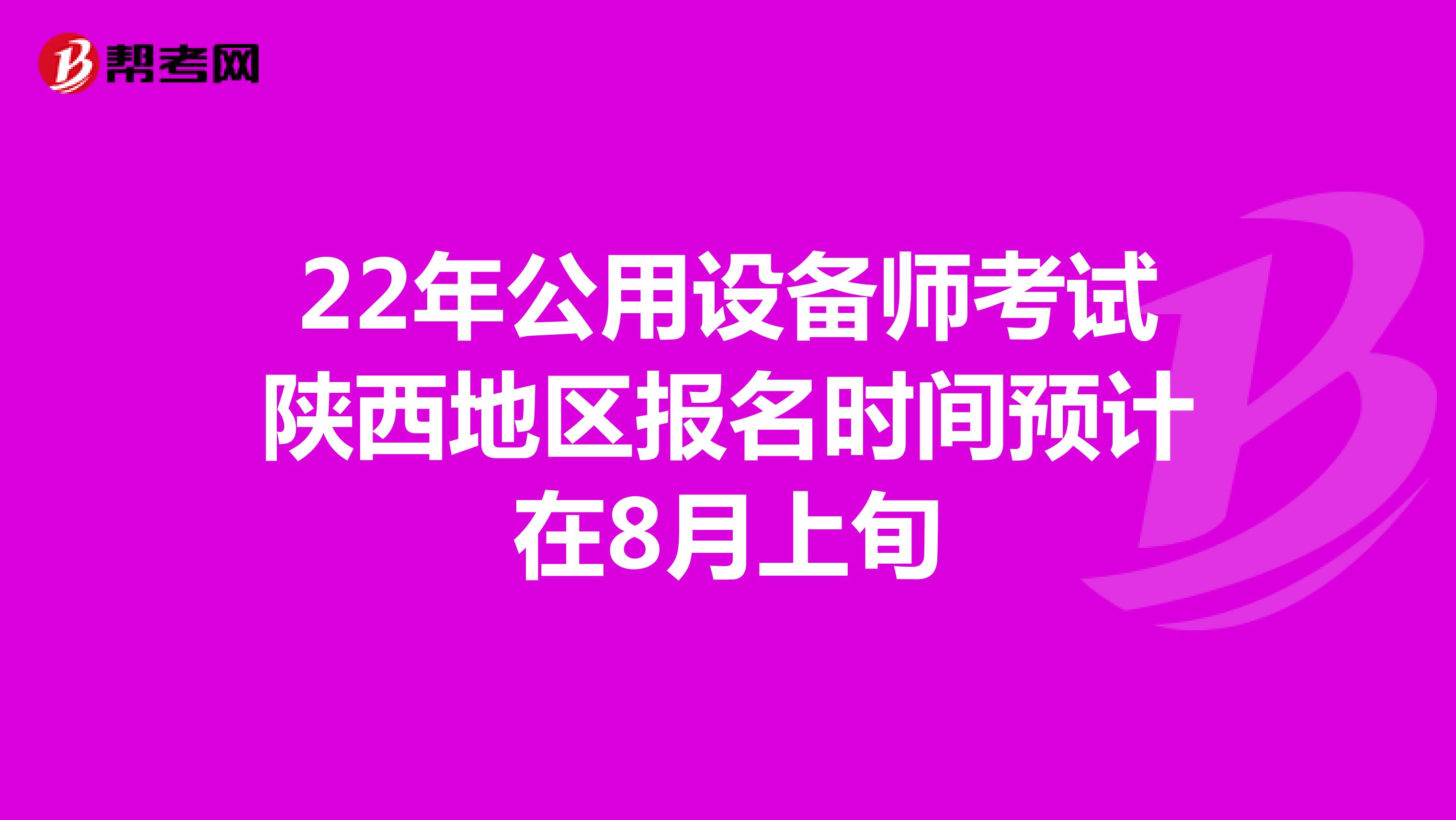 22年公用设备师考试陕西地区报名时间预计在8月上旬