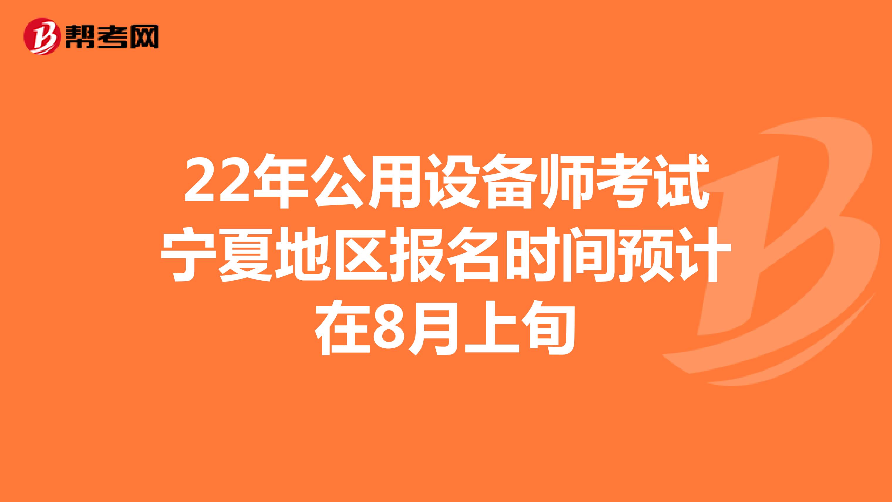 22年公用设备师考试宁夏地区报名时间预计在8月上旬