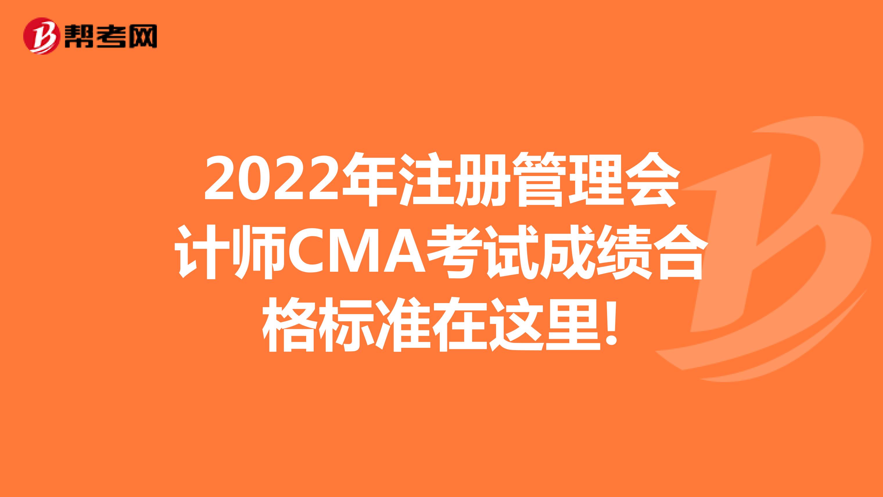 2022年注冊管理會計師CMA考試成績合格標準在這里!