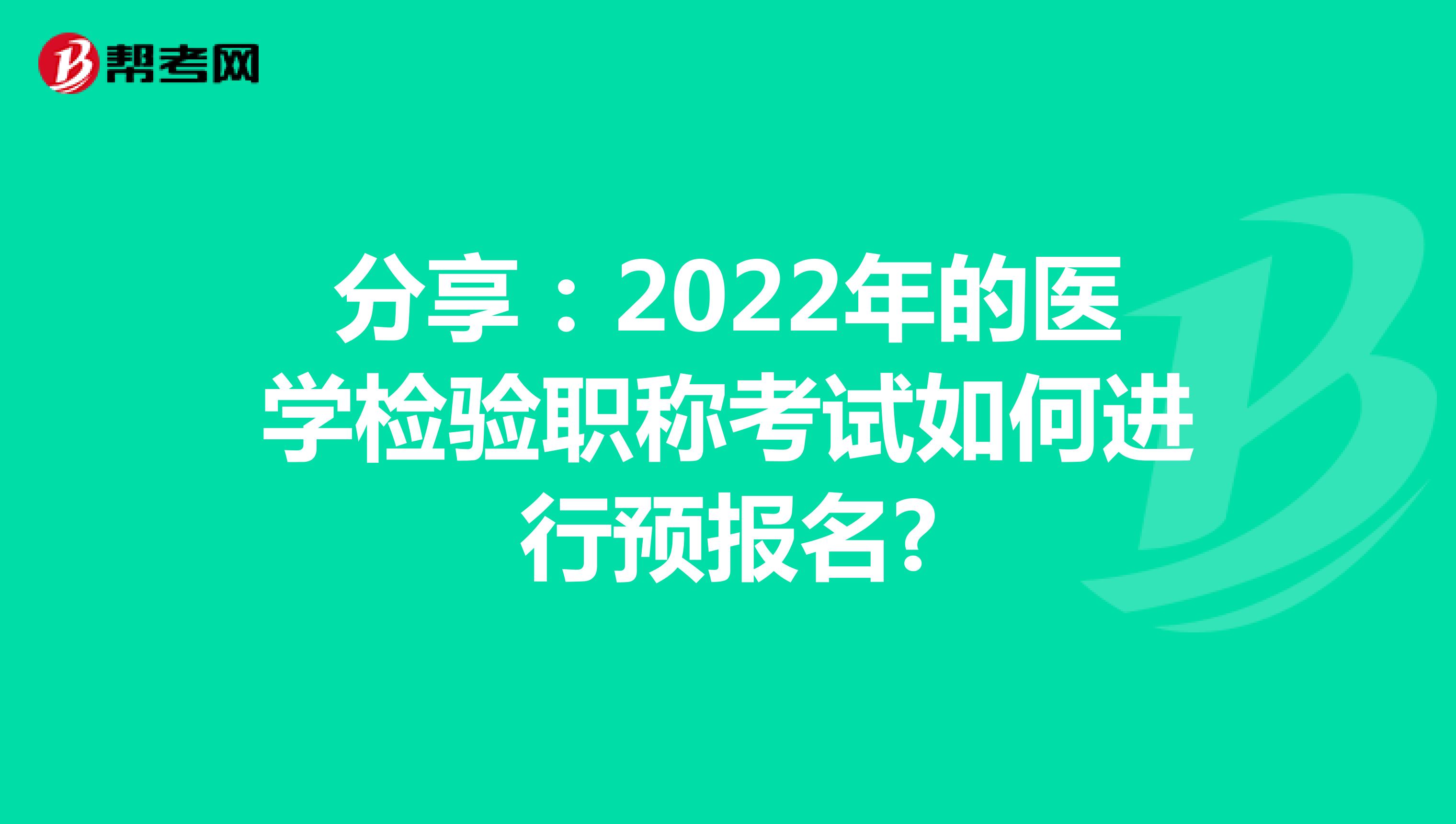 分享：2022年的医学检验职称考试如何进行预报名?