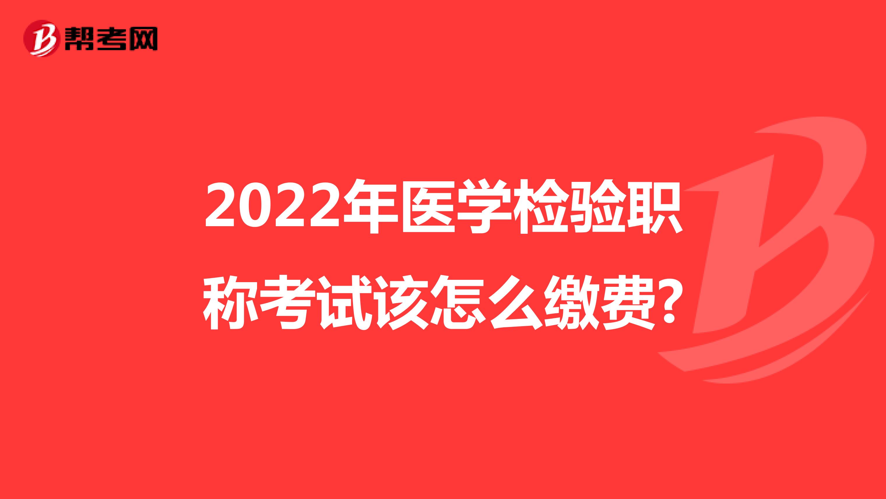 2022年医学检验职称考试该怎么缴费?