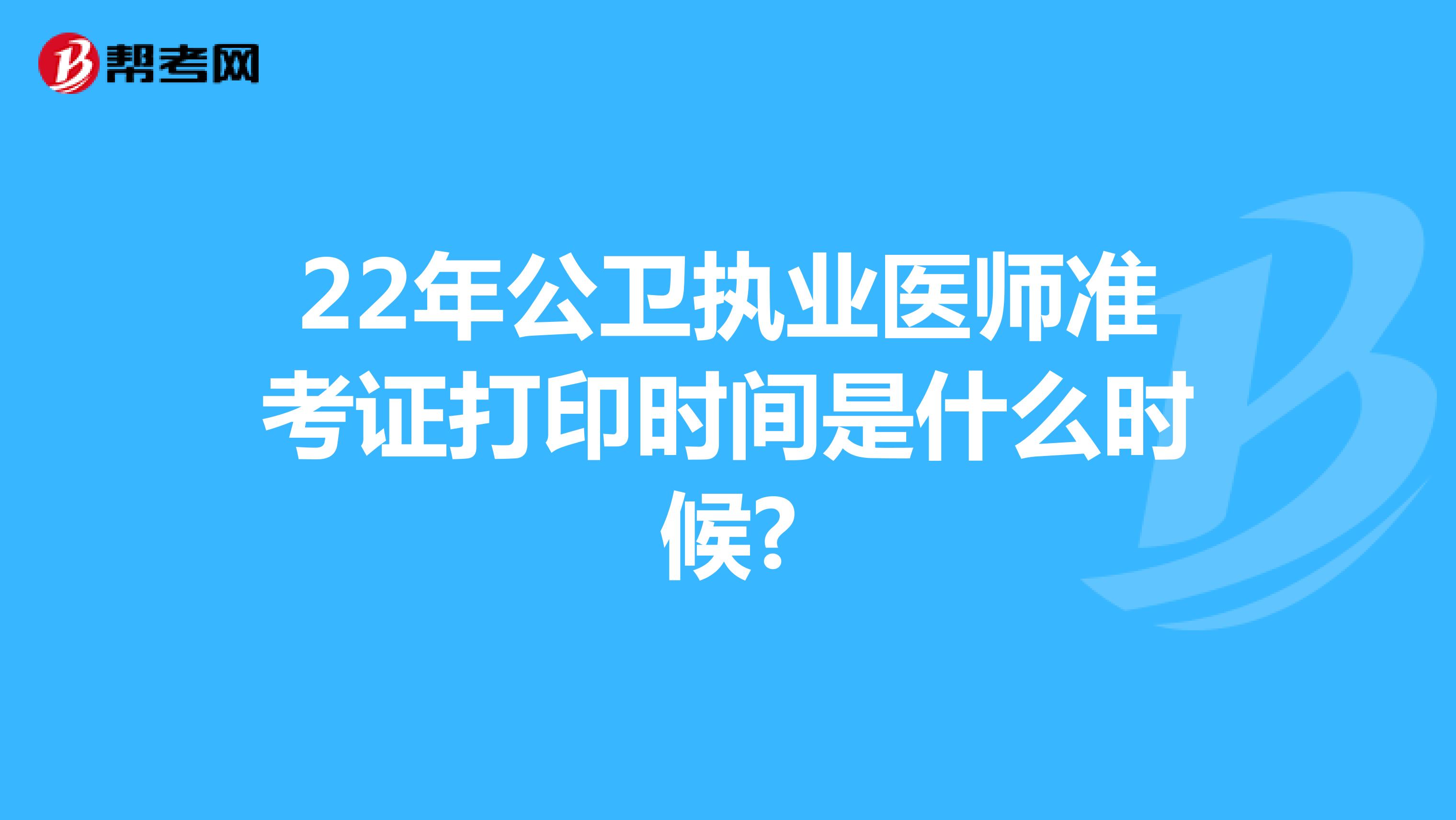 22年公卫执业医师准考证打印时间是什么时候?