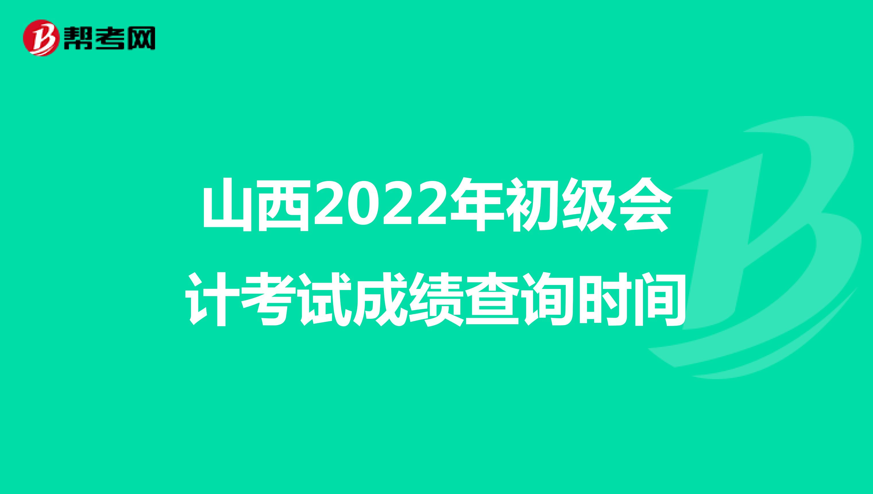 山西2022年初级会计考试成绩查询时间