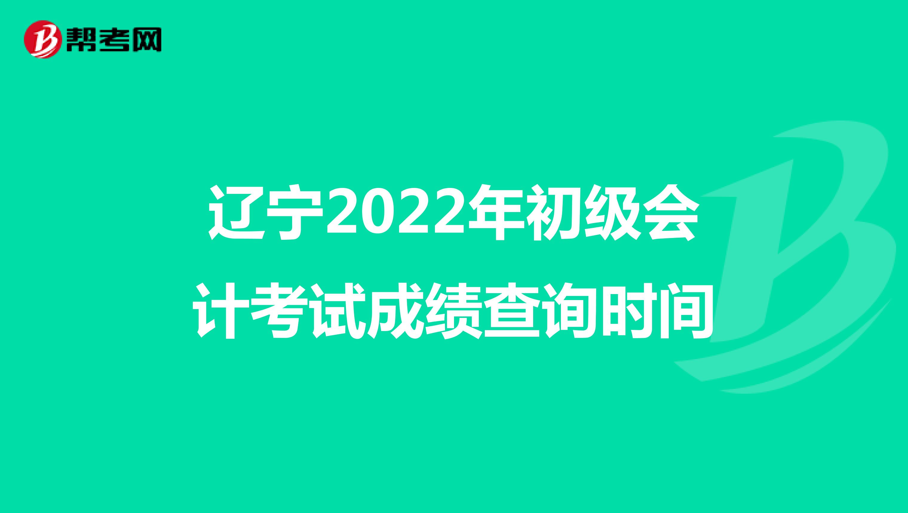 遼寧2022年初級會計考試成績查詢時間