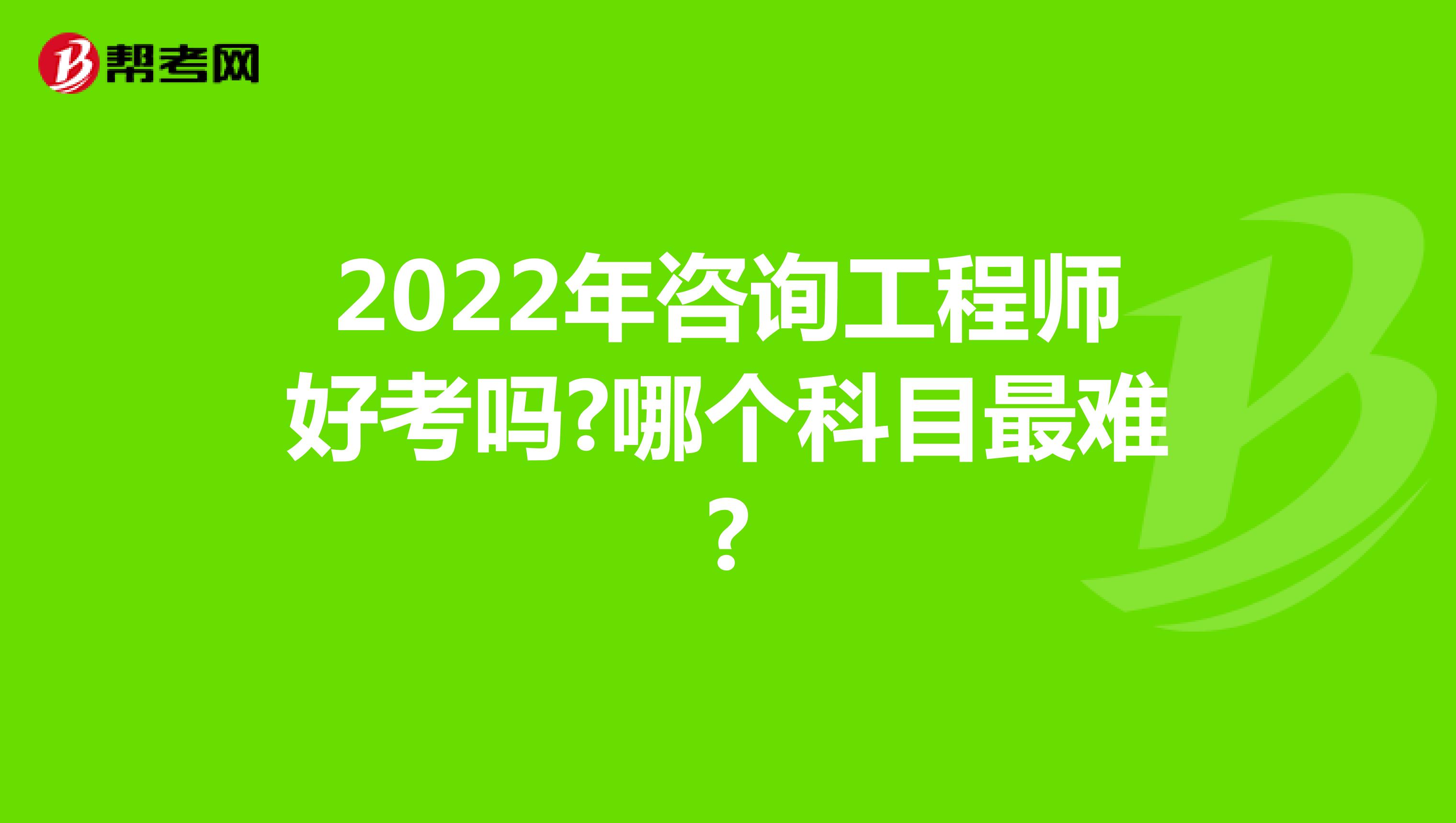 2022年咨询工程师好考吗?哪个科目最难?