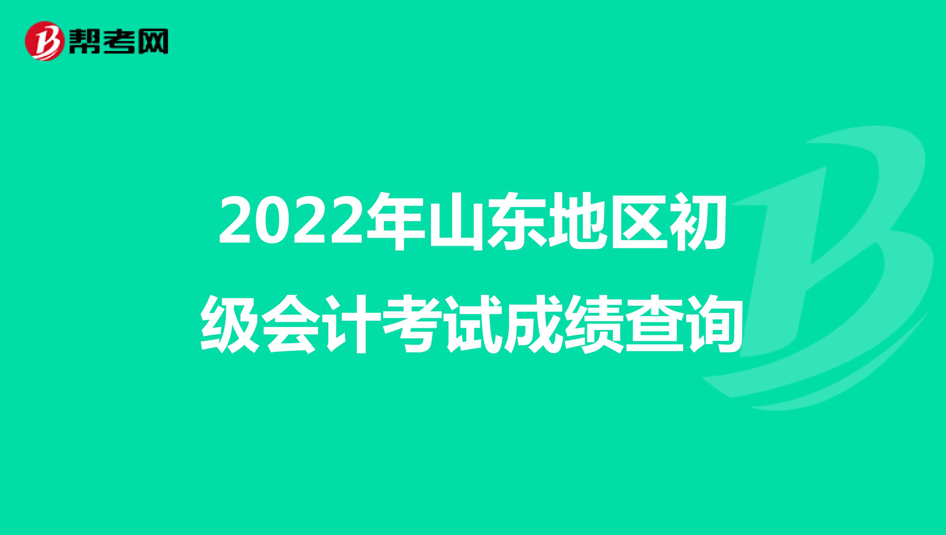 2022年山东地区初级会计考试成绩查询