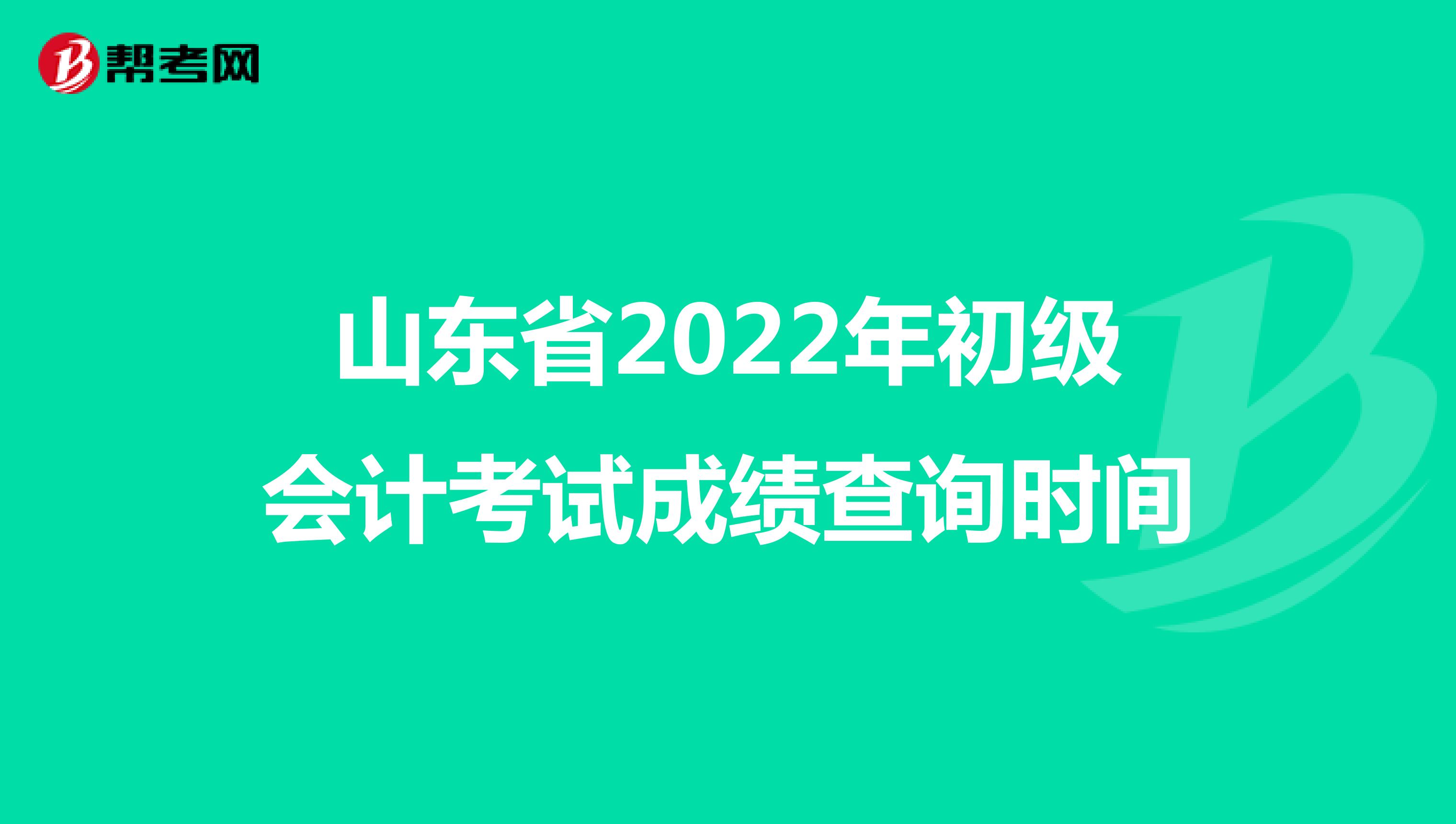 山东省2022年初级会计考试成绩查询时间