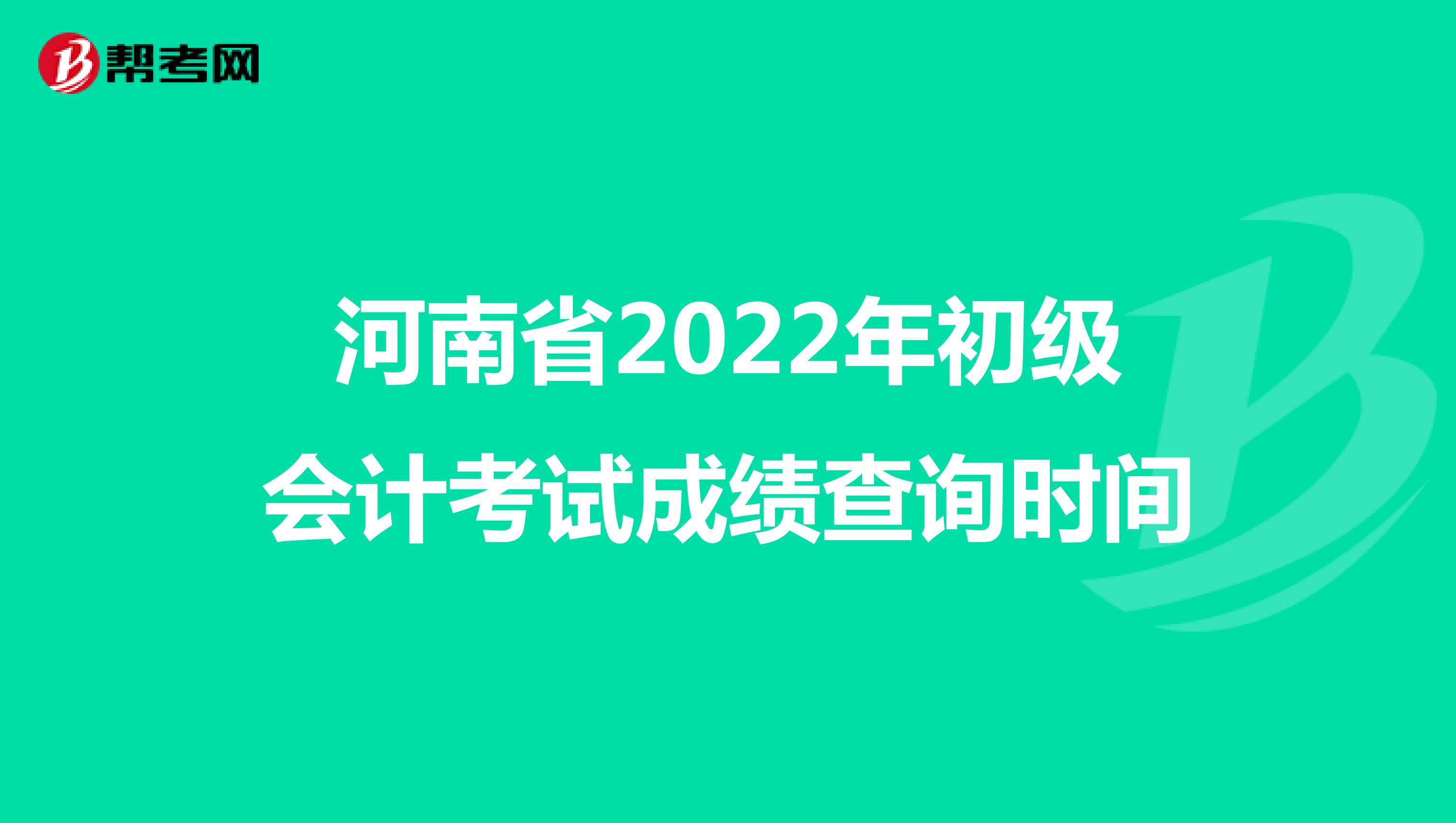 河南省2022年初级会计考试成绩查询时间