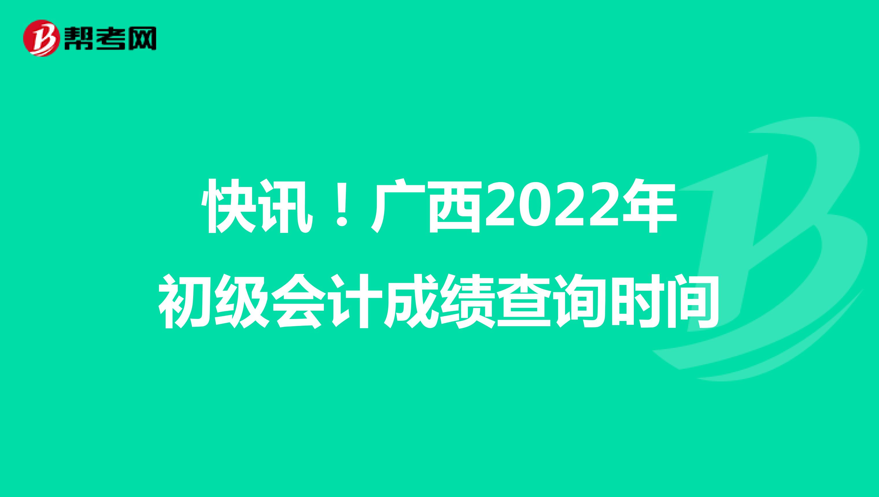 快讯！广西2022年初级会计成绩查询时间