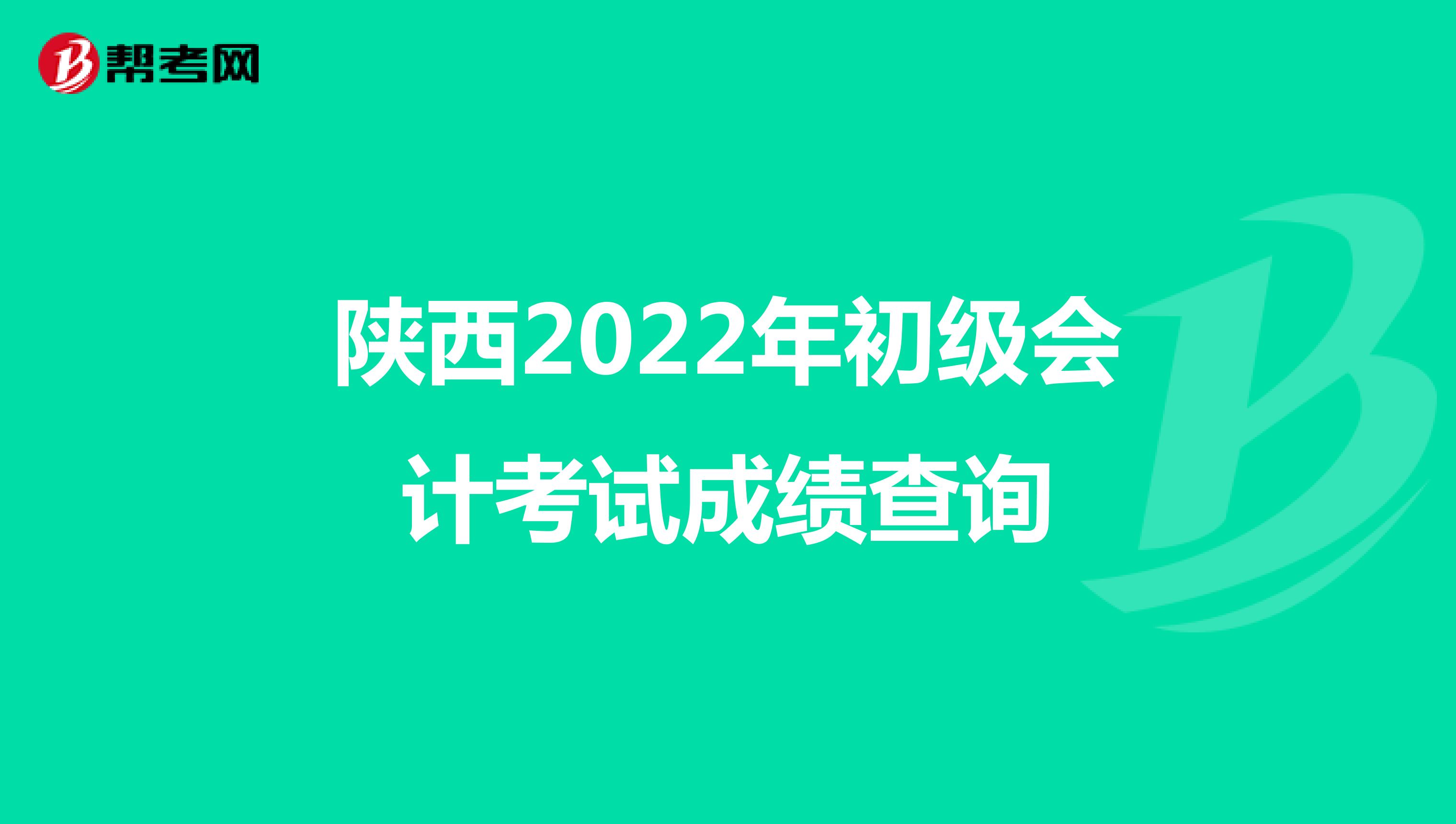 陕西2022年初级会计考试成绩查询