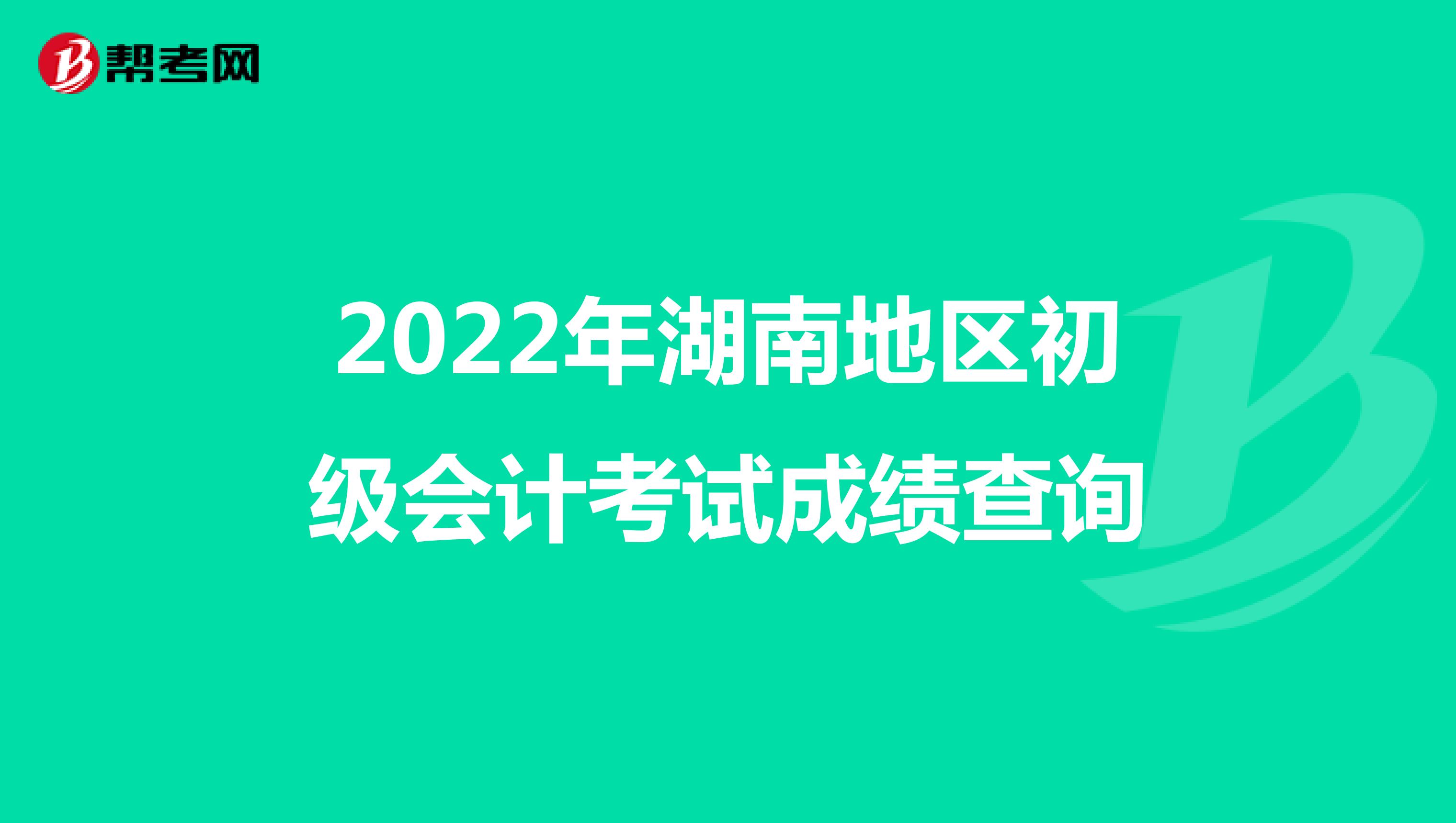 2022年湖南地区初级会计考试成绩查询