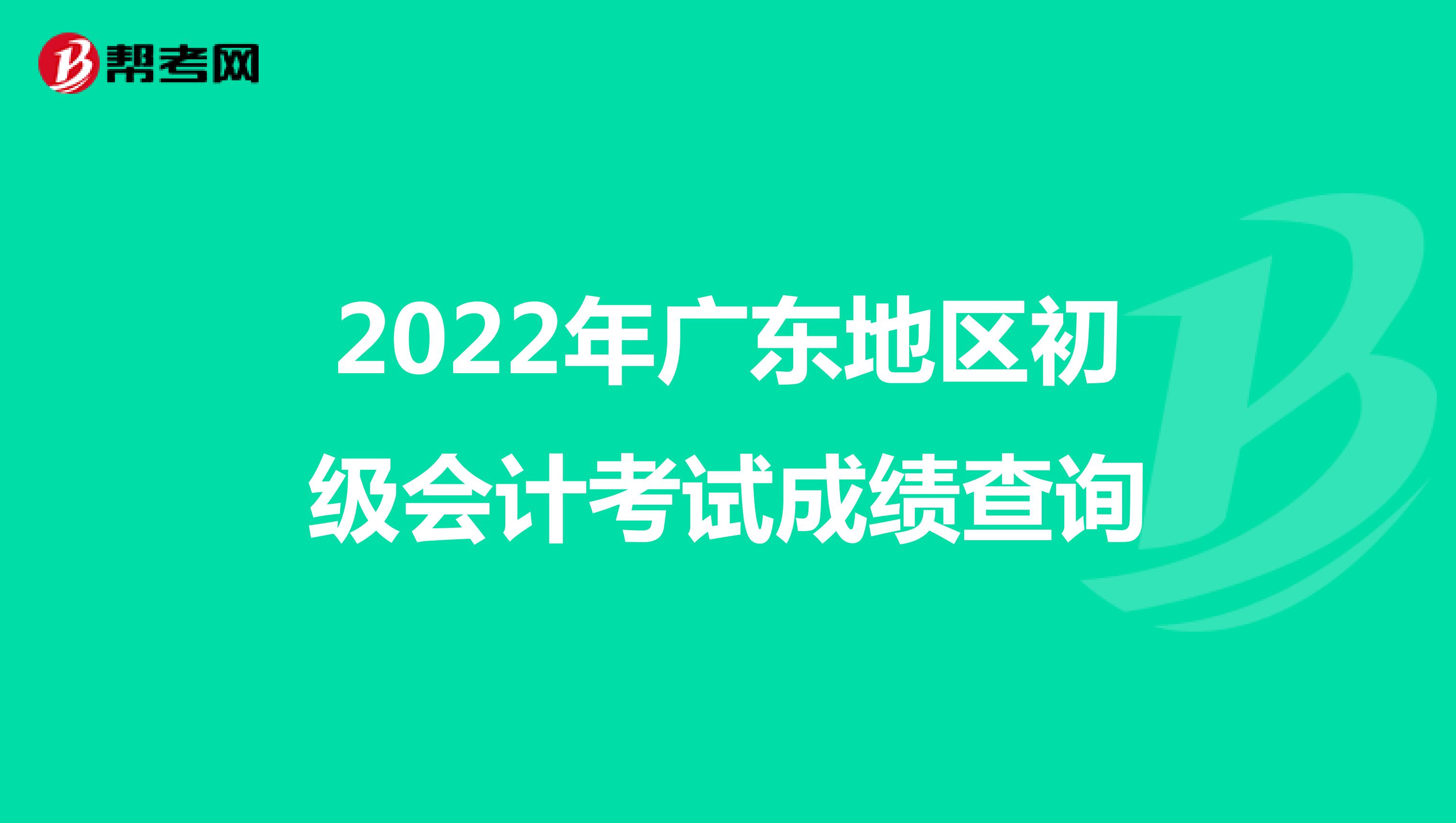 2022年广东地区初级会计考试成绩查询