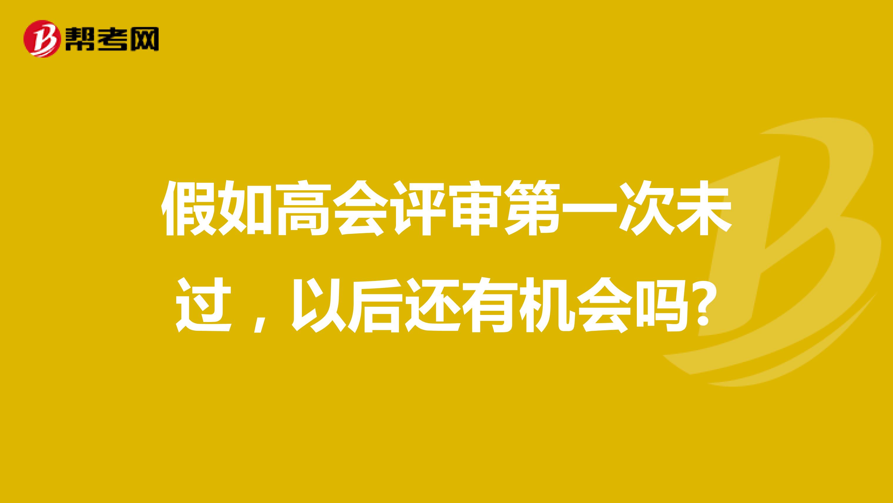 假如高会评审第一次未过，以后还有机会吗?