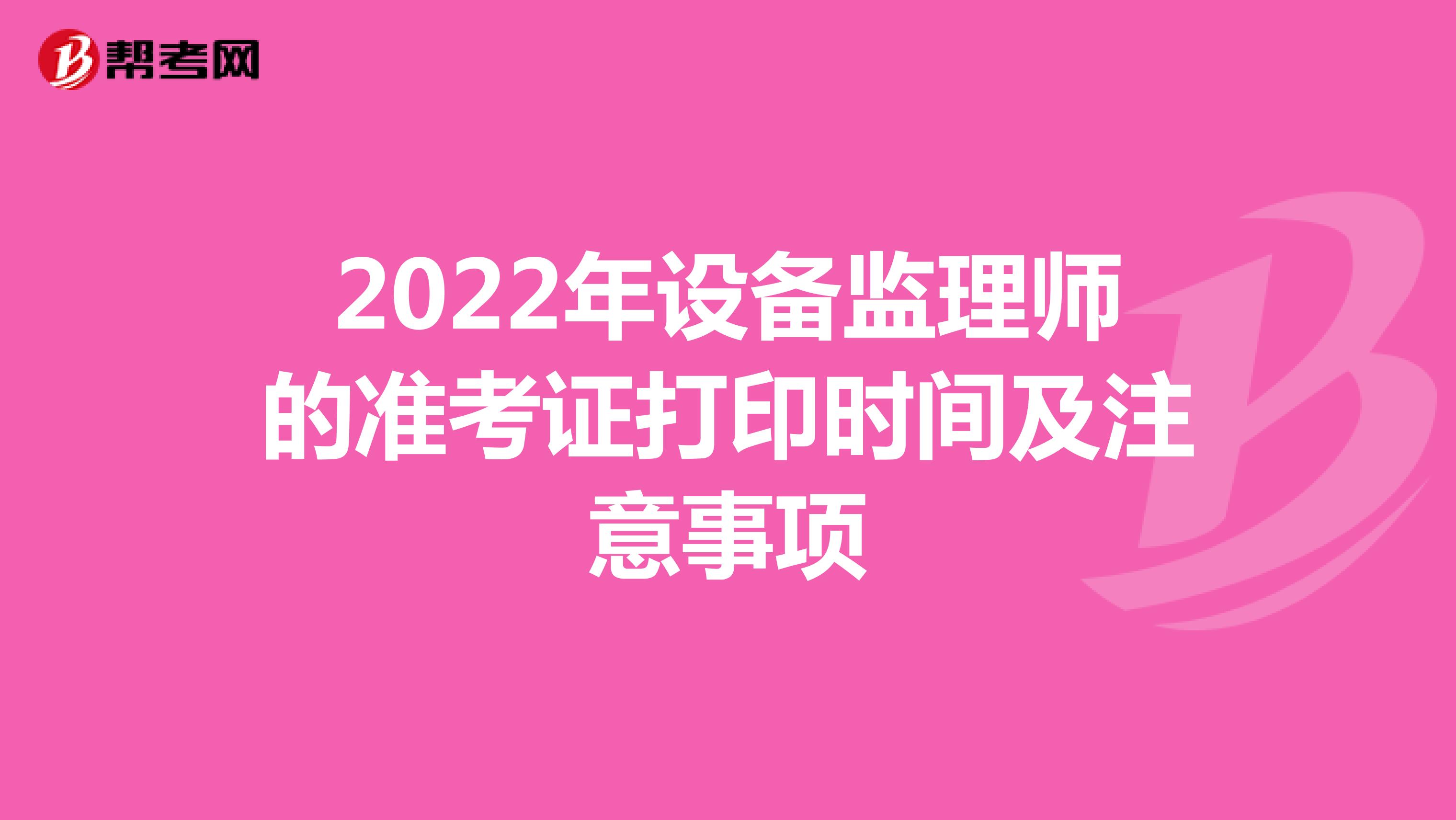 2022年设备监理师的准考证打印时间及注意事项