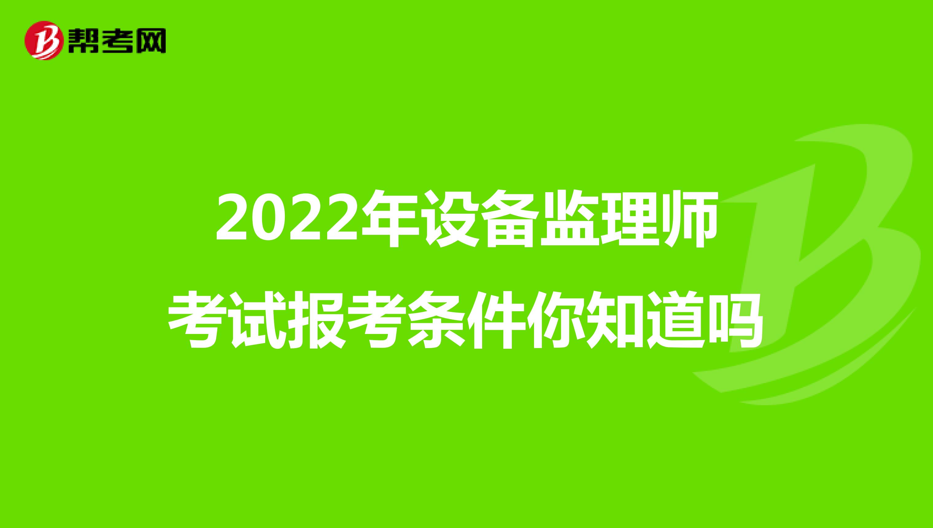 2022年设备监理师考试报考条件你知道吗