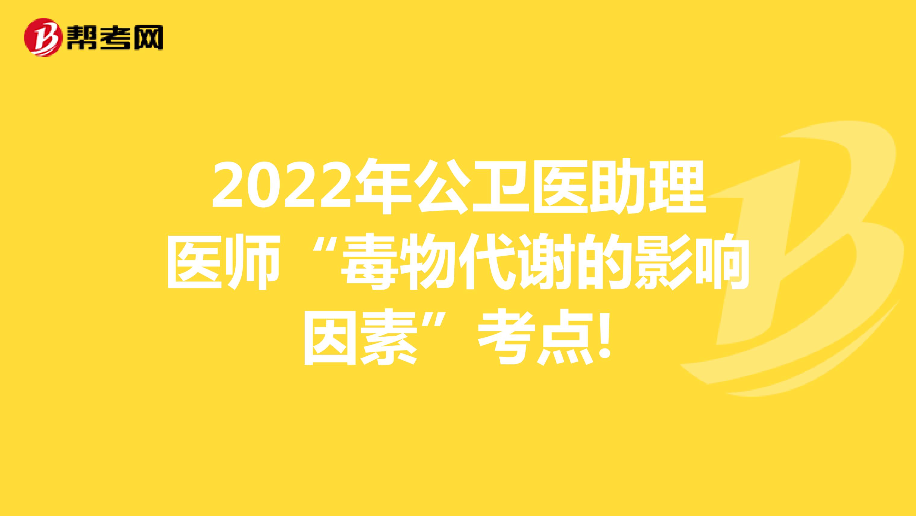 2022年公衛醫助理醫師“毒物代謝的影響因素”考點!
