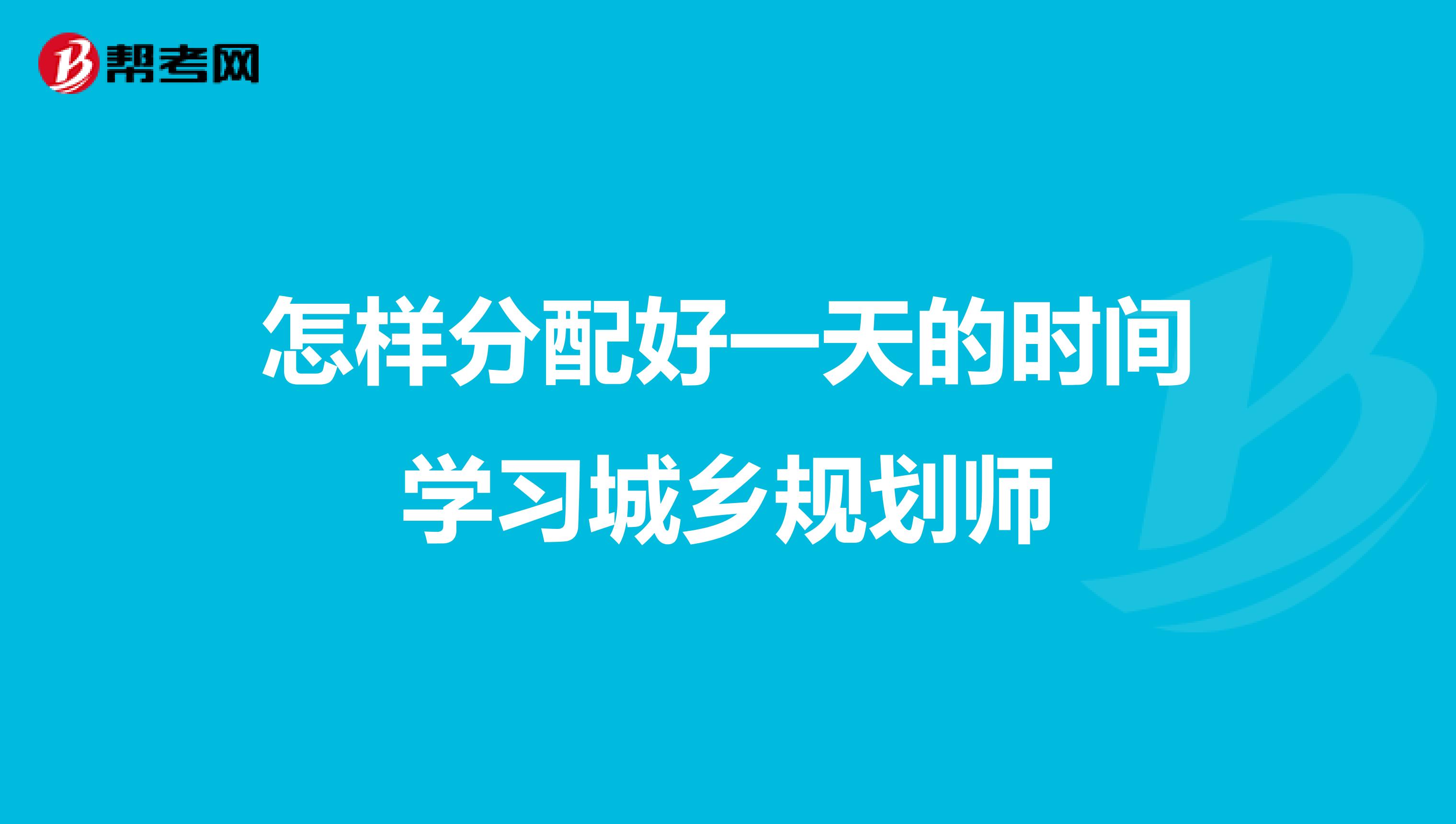 怎样分配好一天的时间学习城乡规划师