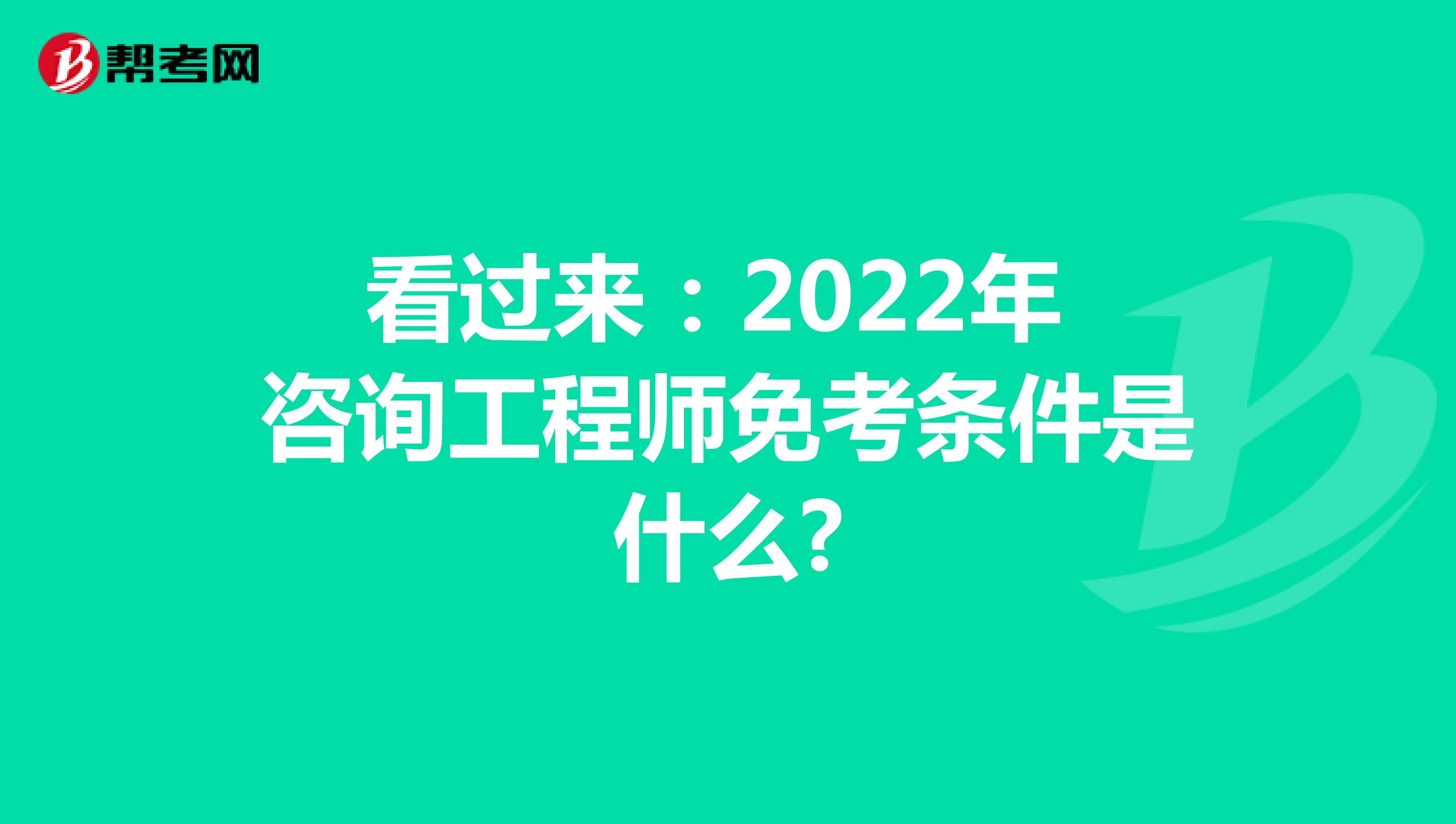 看过来：2022年咨询工程师免考条件是什么?
