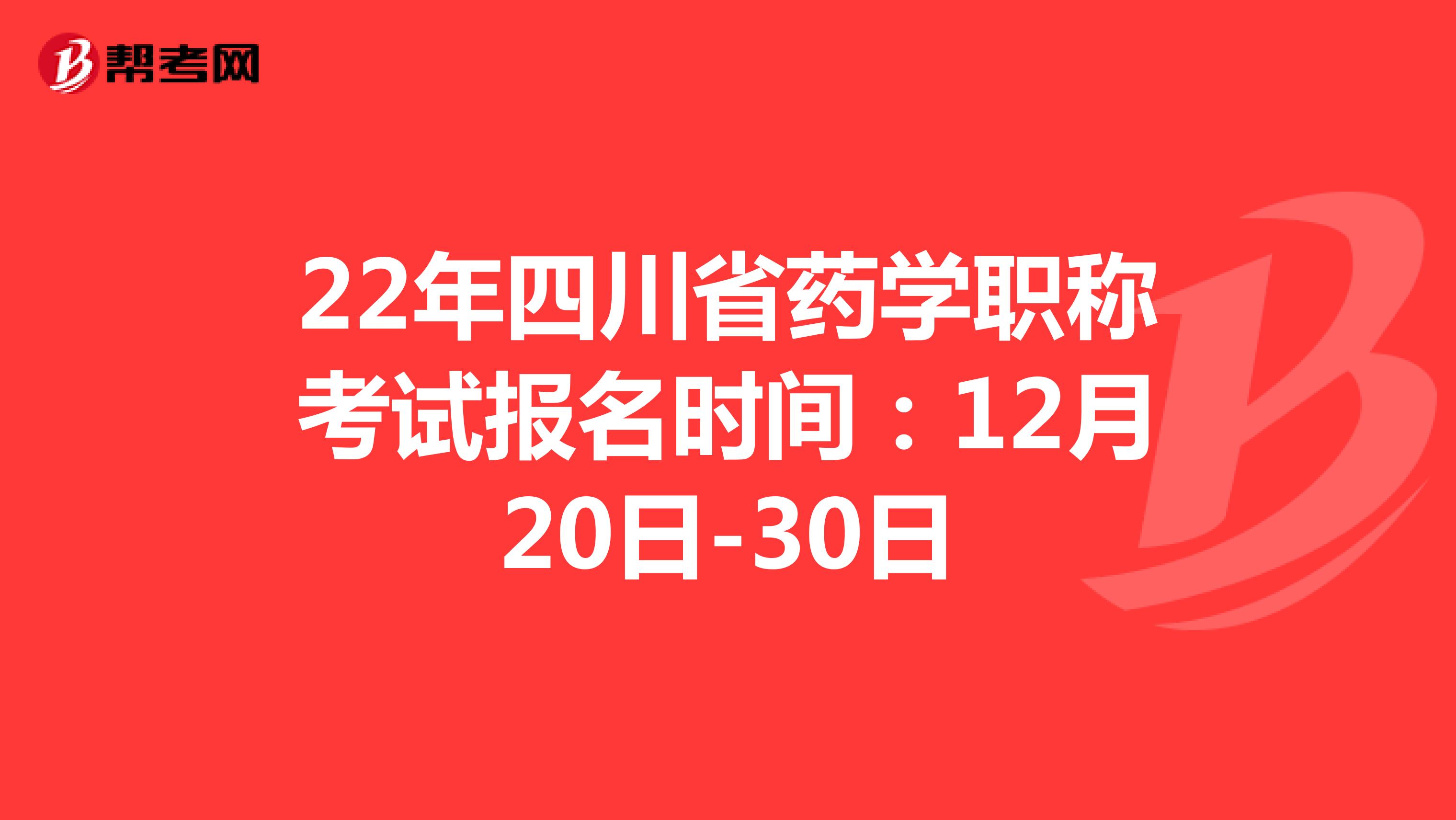 22年四川省药学职称考试报名时间：12月20日-30日