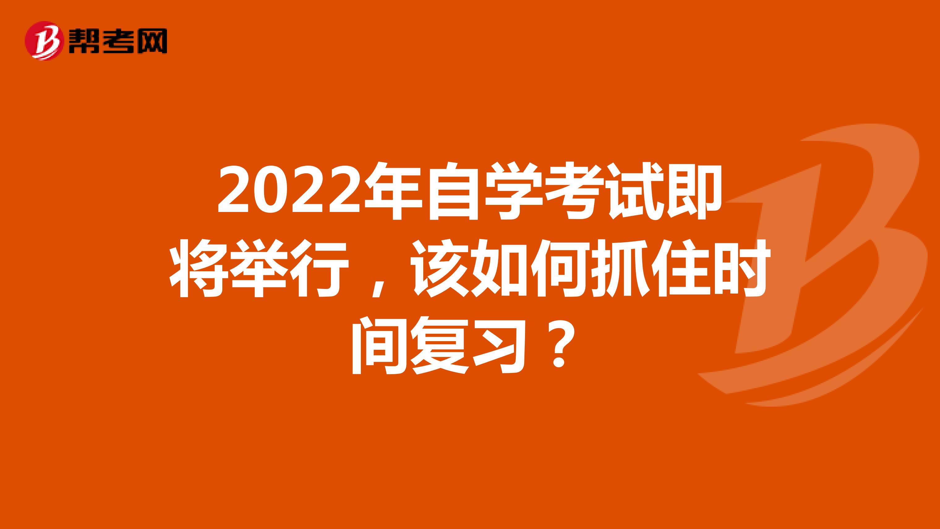 2022年自学考试即将举行，该如何抓住时间复习？