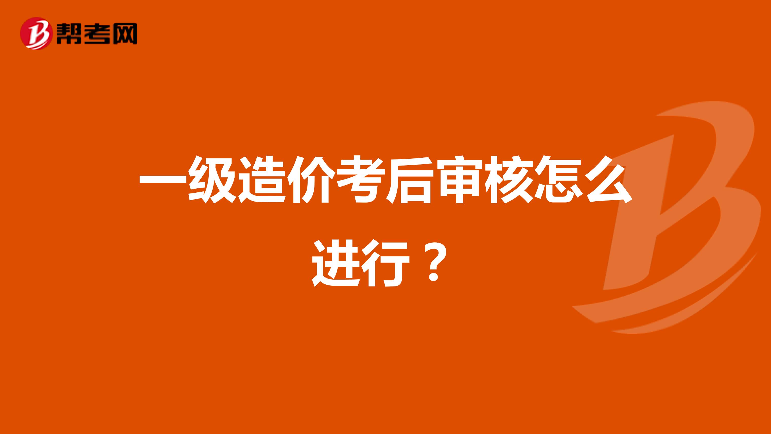 一级造价考后审核怎么进行？