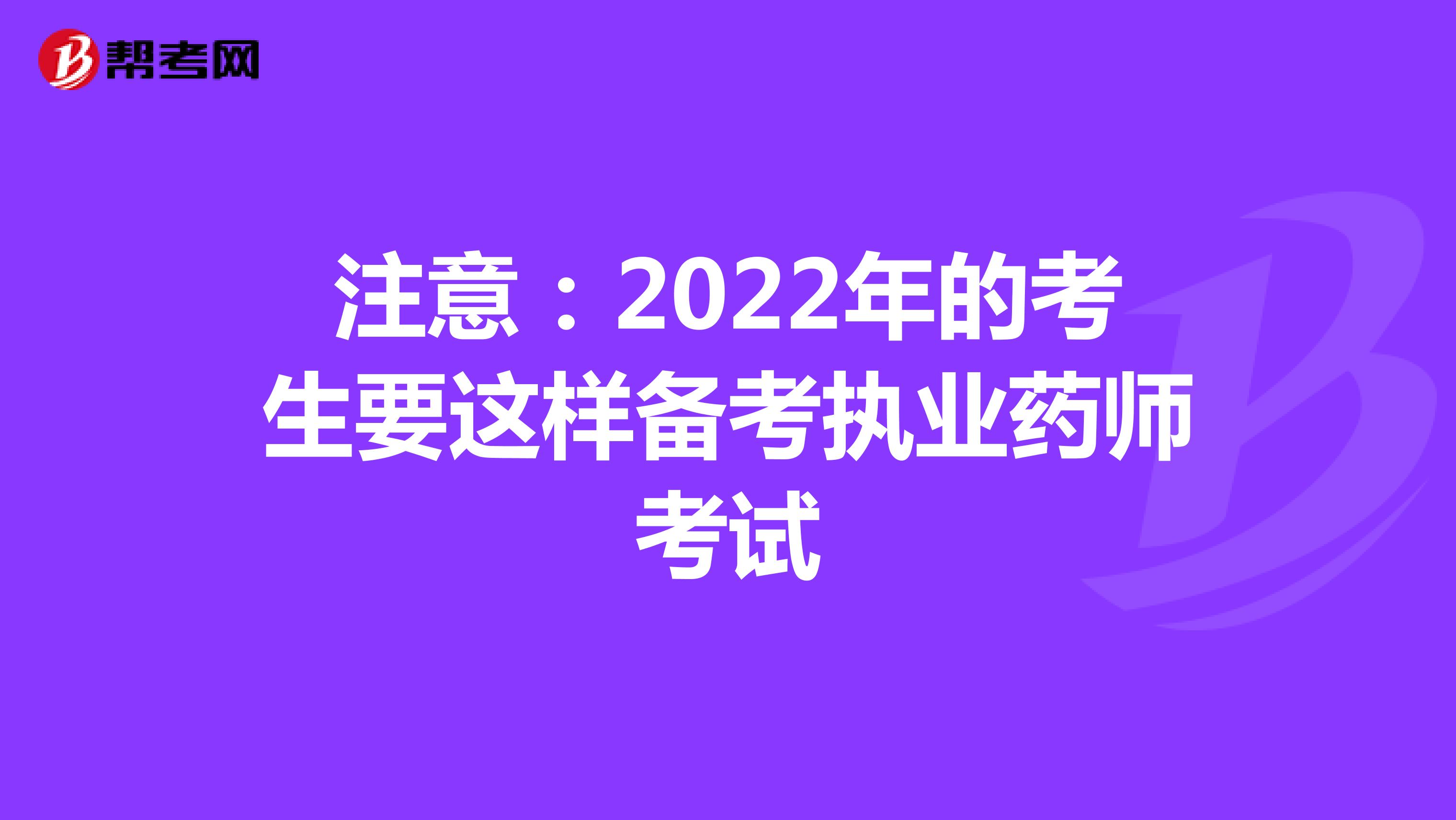 注意：2022年的考生要这样备考执业药师考试