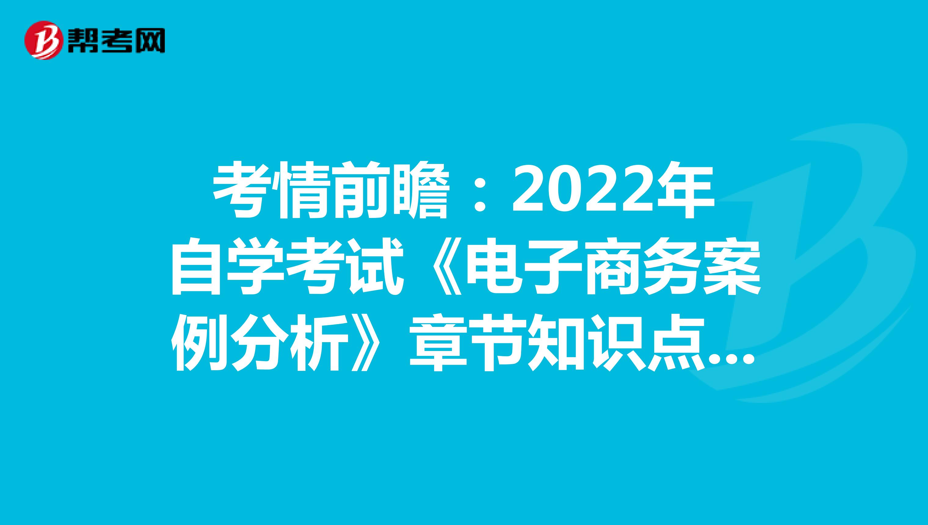 考情前瞻：2022年自学考试《电子商务案例分析》章节知识点（二）