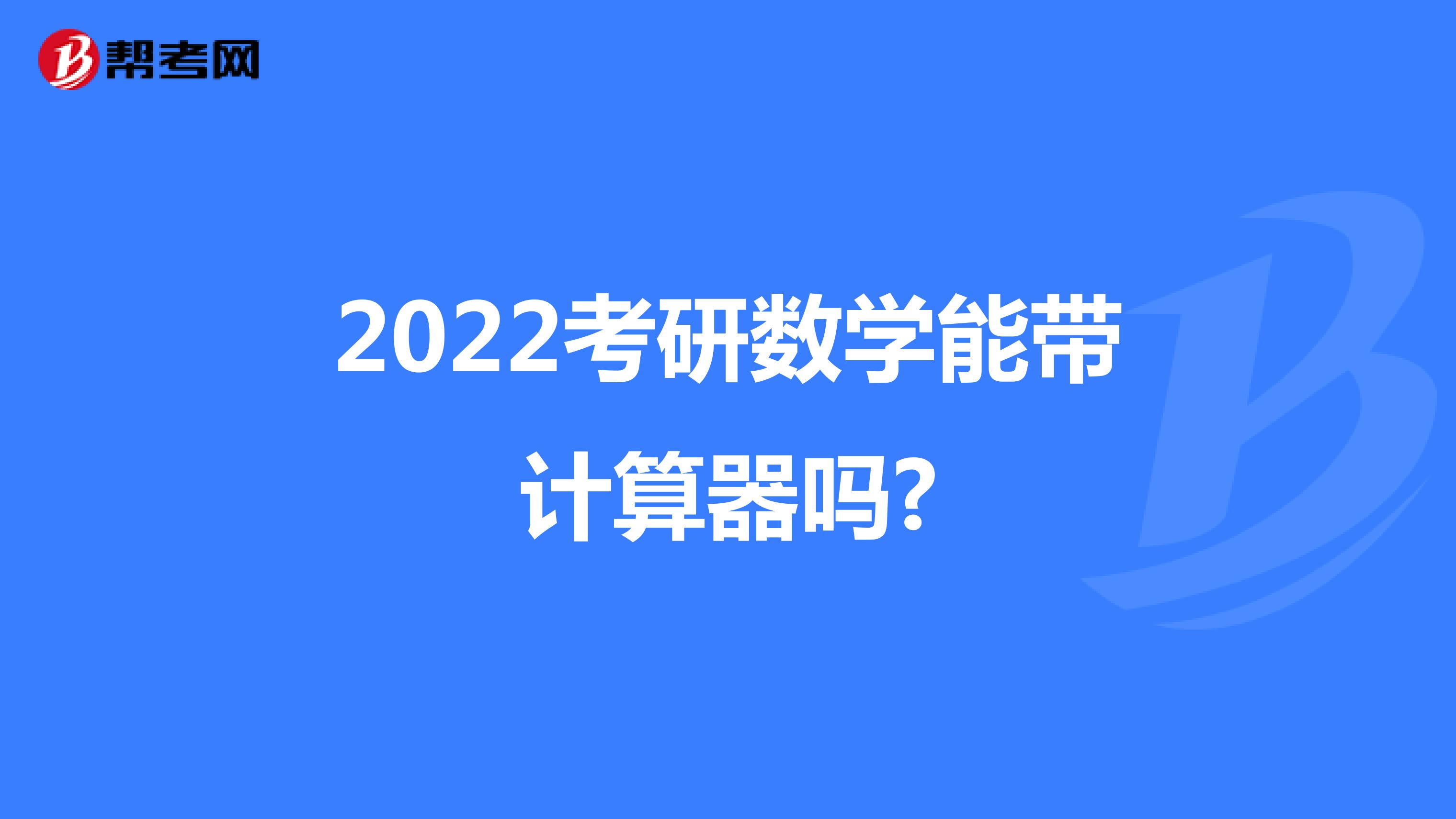 2022考研數(shù)學(xué)能帶計(jì)算器嗎?