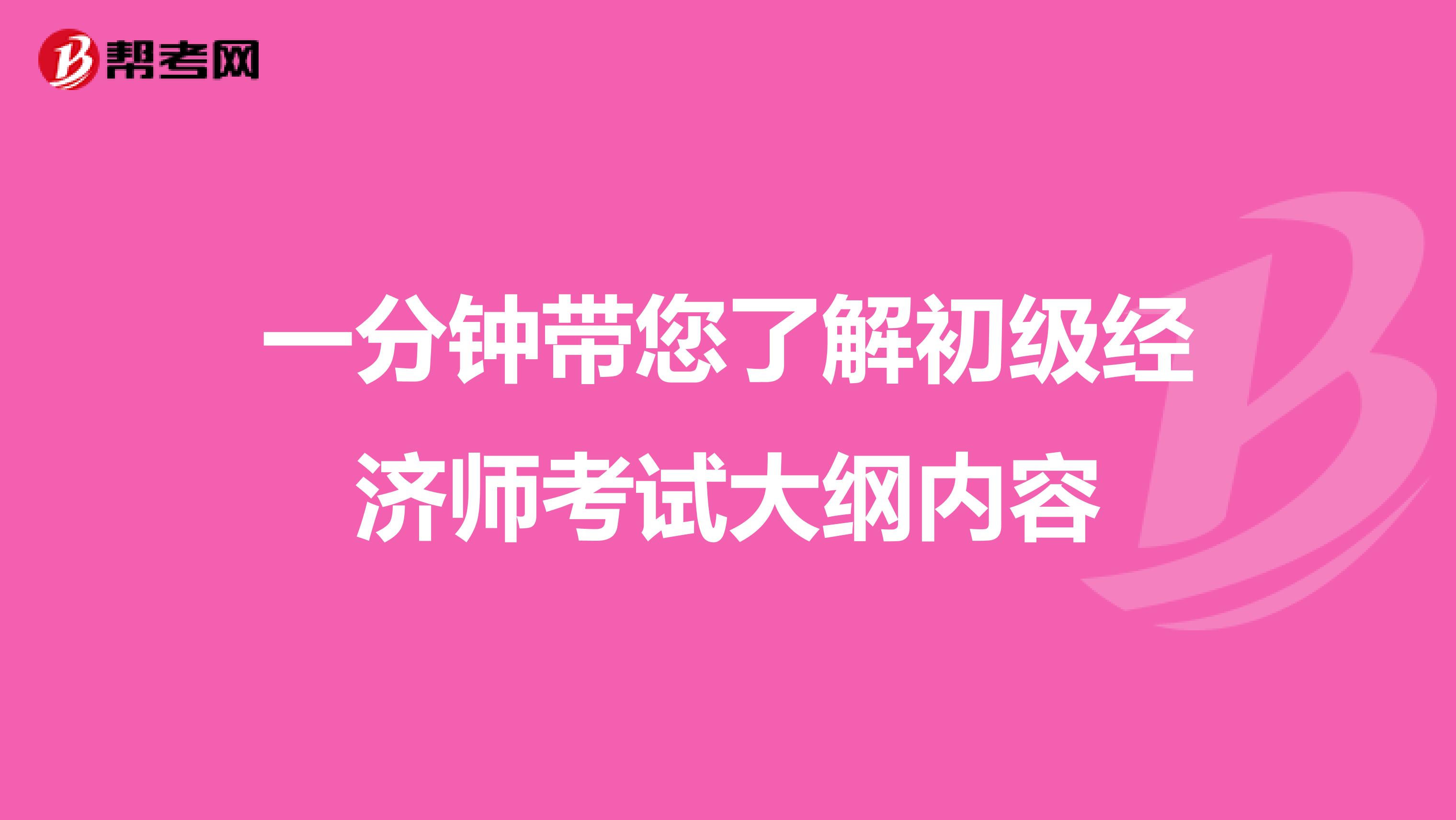 一分鐘帶您了解初級(jí)經(jīng)濟(jì)師考試大綱內(nèi)容