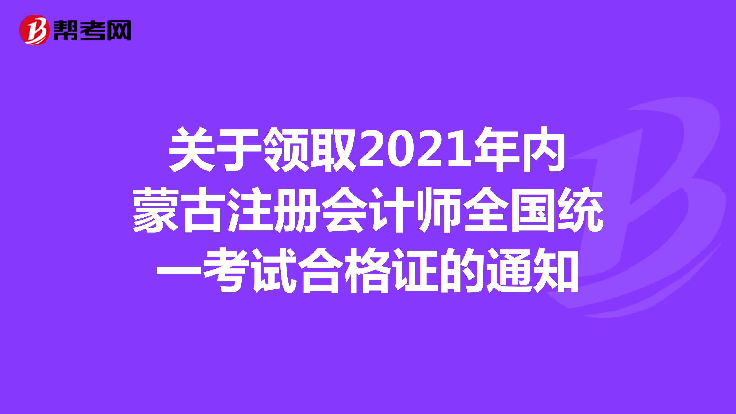 关于领取2021年内蒙古注册会计师全国统一考试合格证的通知