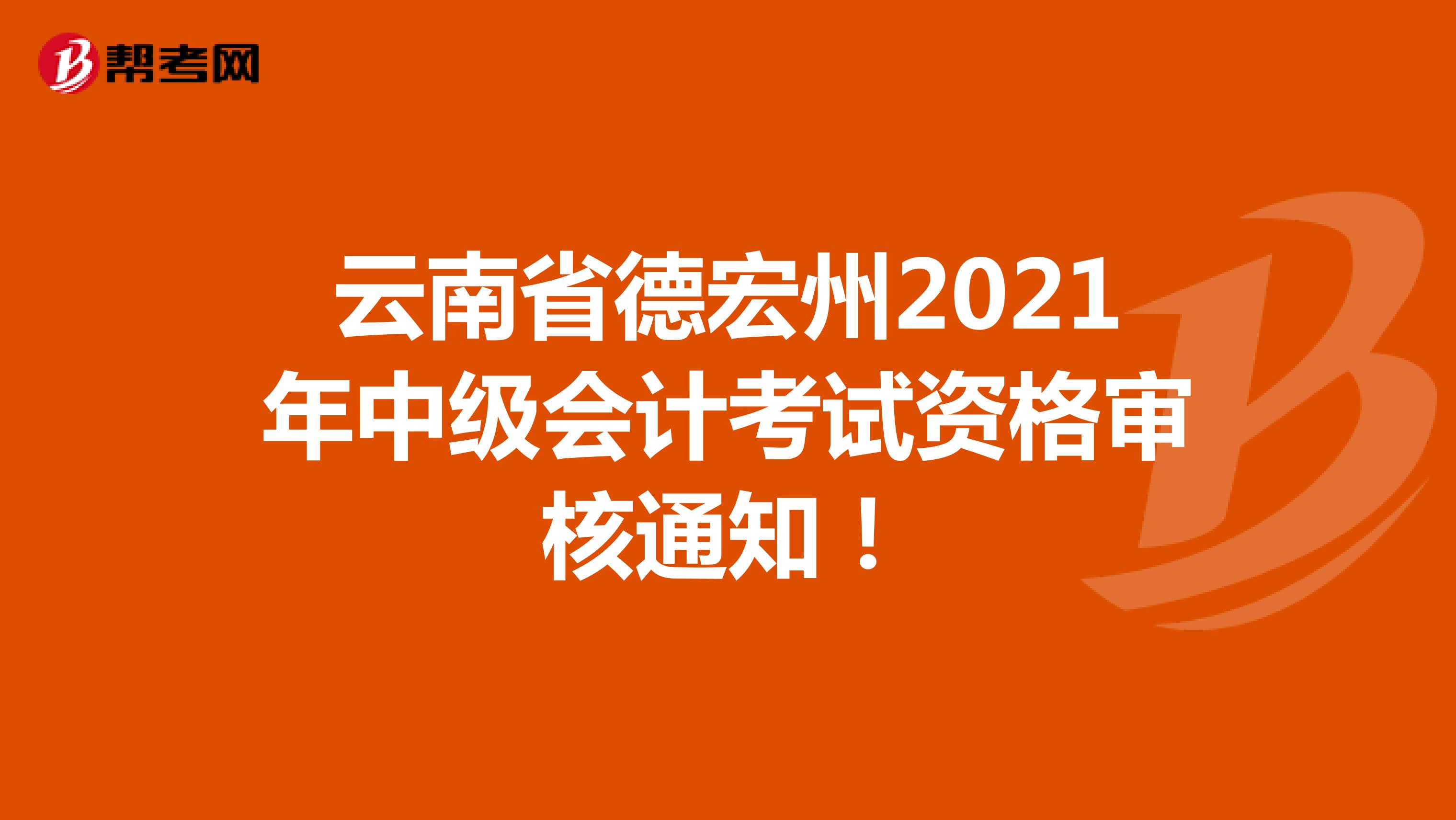 云南省德宏州2021年中级会计考试资格审核通知！