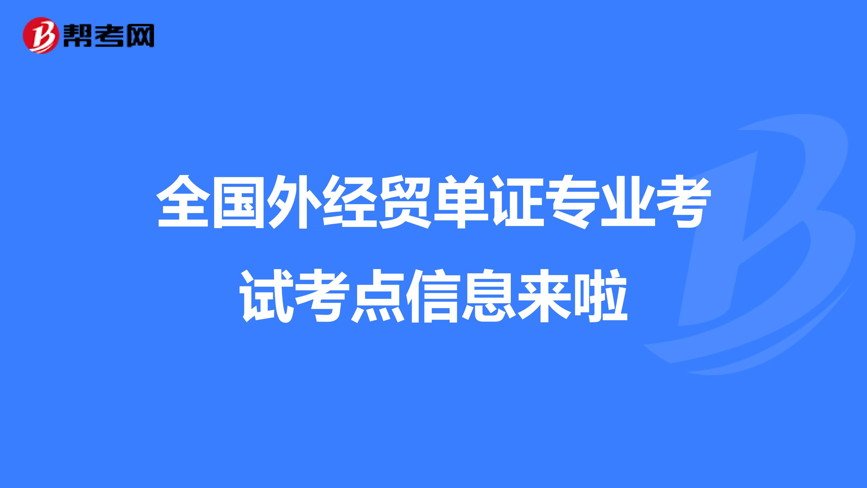 全国外经贸单证专业考试考点信息来啦