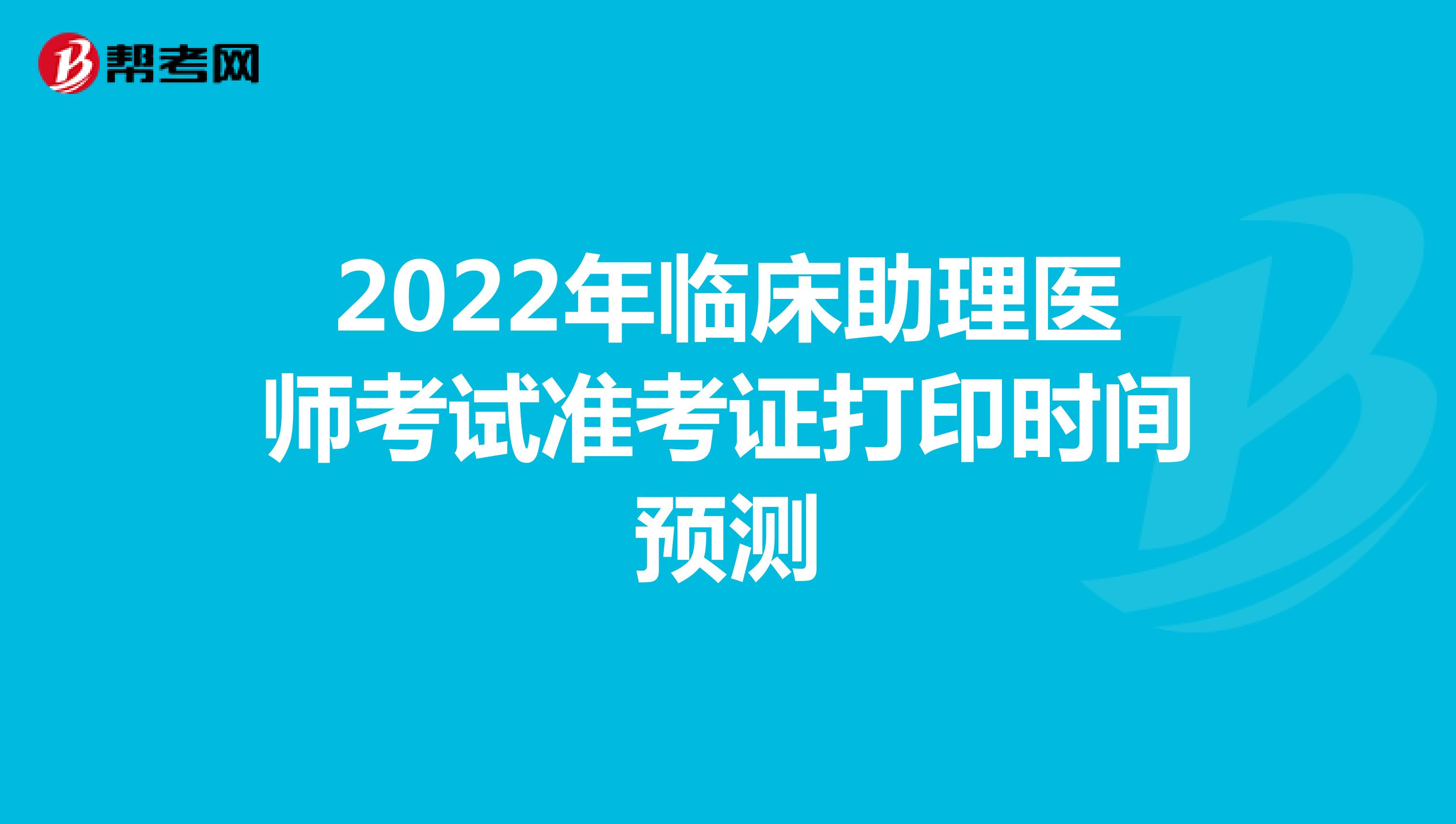 2022年临床助理医师考试准考证打印时间预测