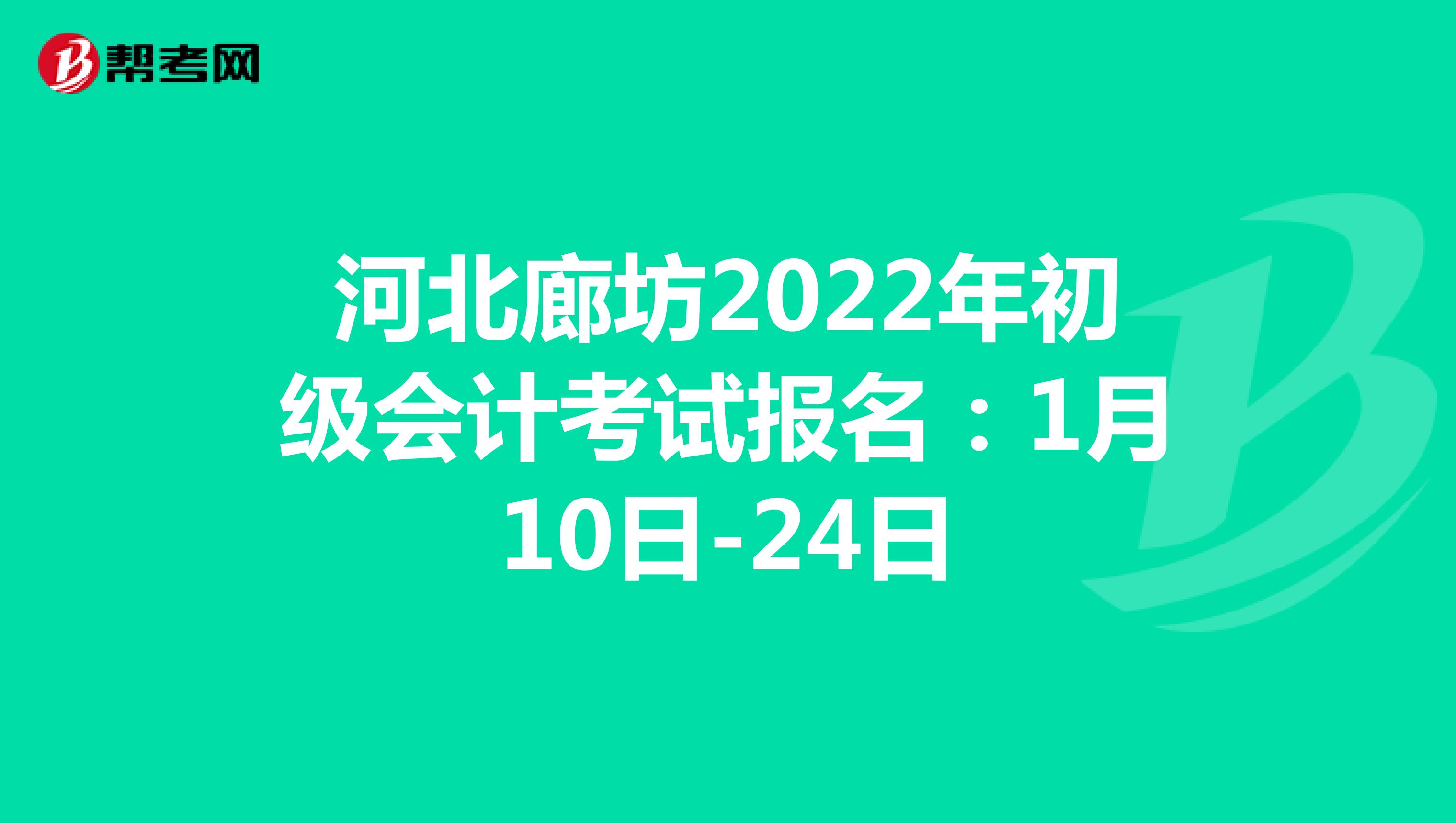 河北廊坊2022年初级会计考试报名：1月10日-24日