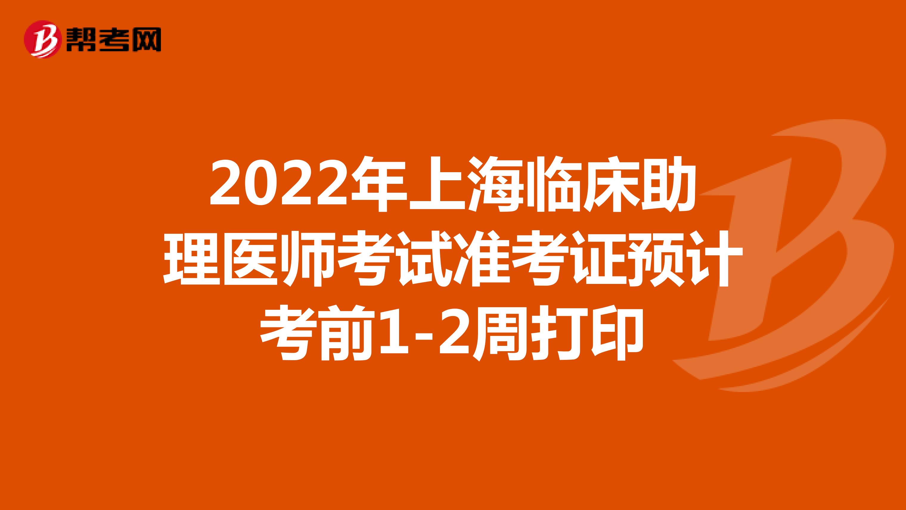 2022年上海临床助理医师考试准考证预计考前1-2周打印