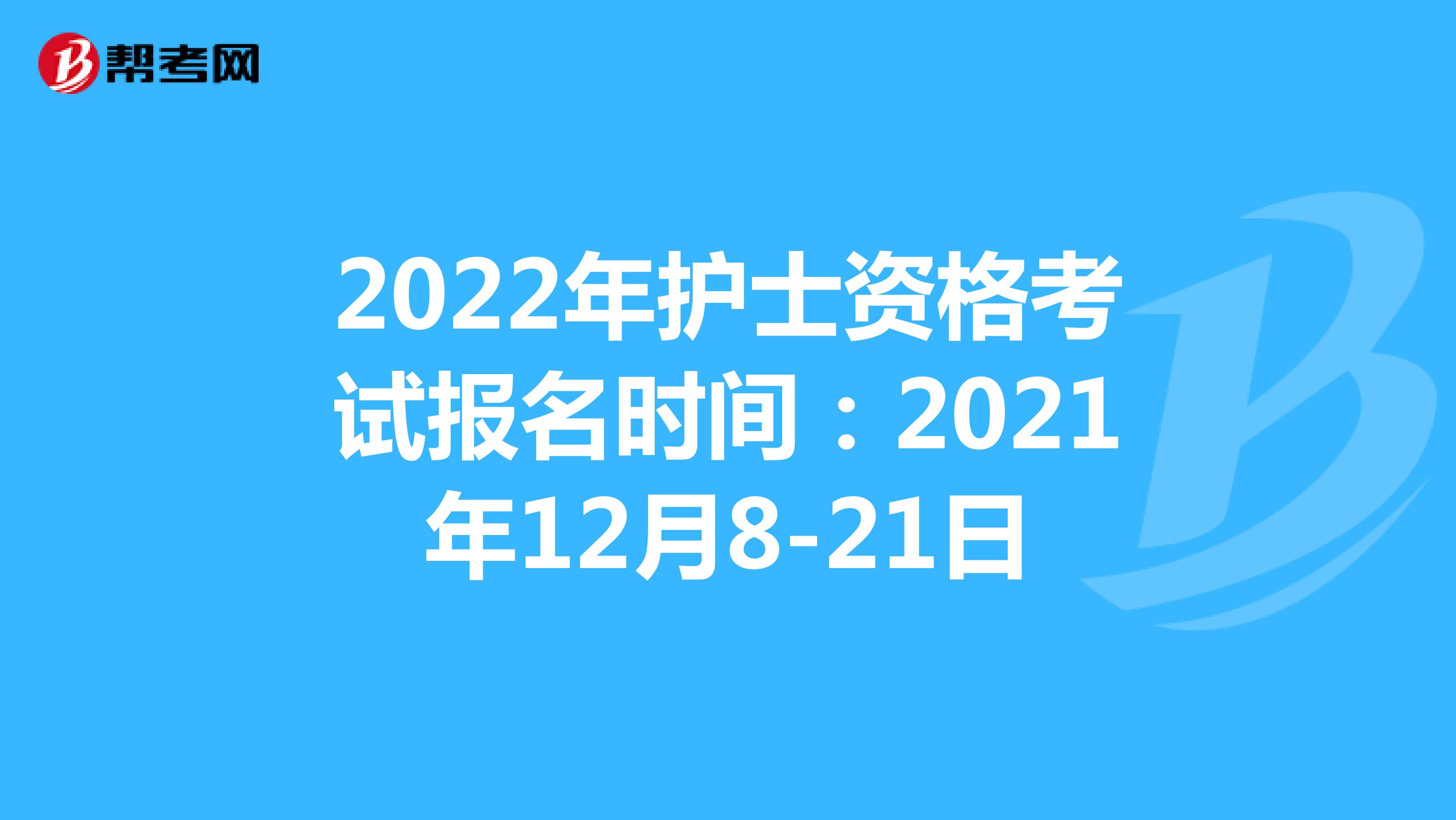 2022年护士资格考试报名时间：2021年12月8-21日