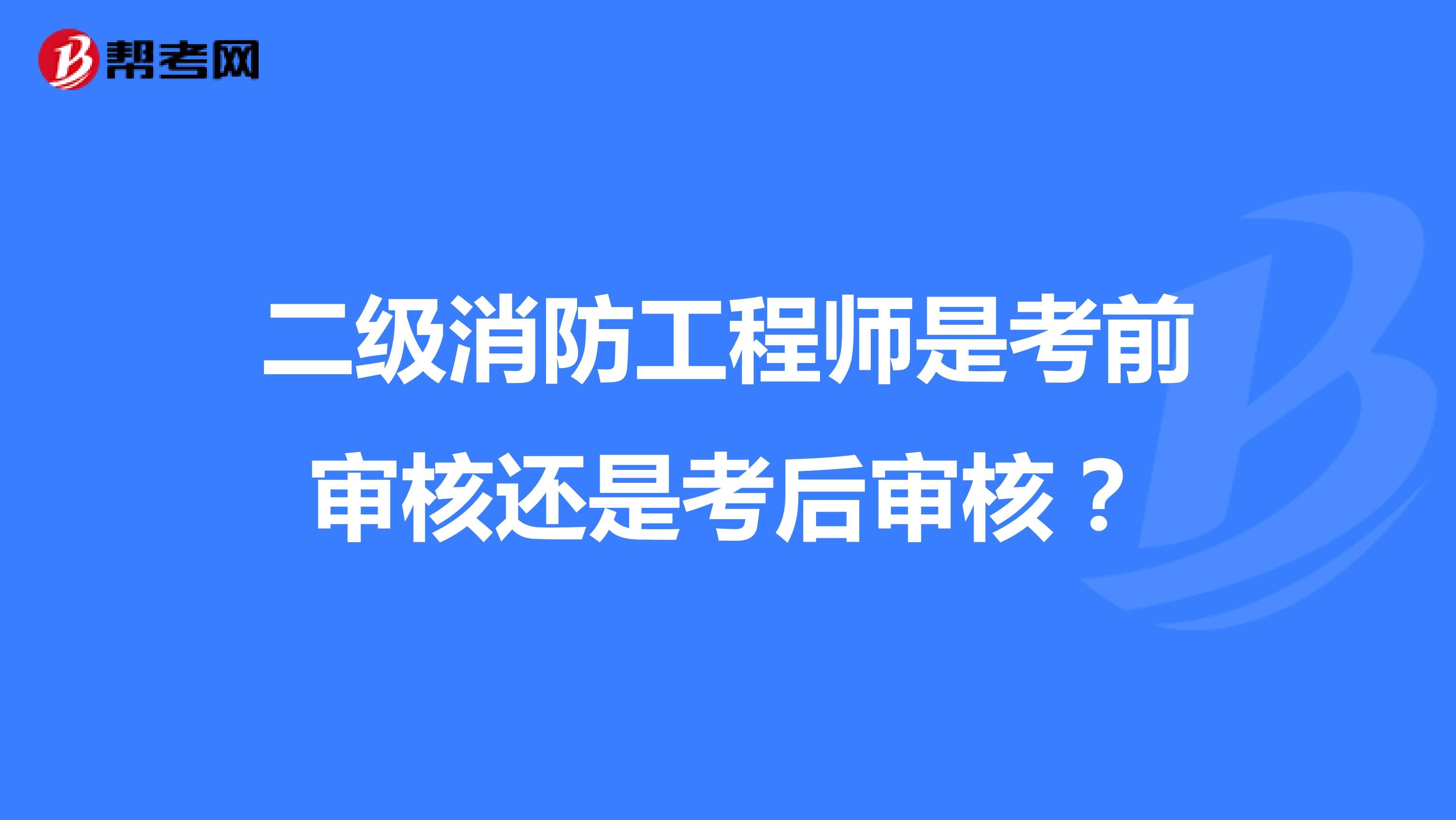 二级消防工程师是考前审核还是考后审核？