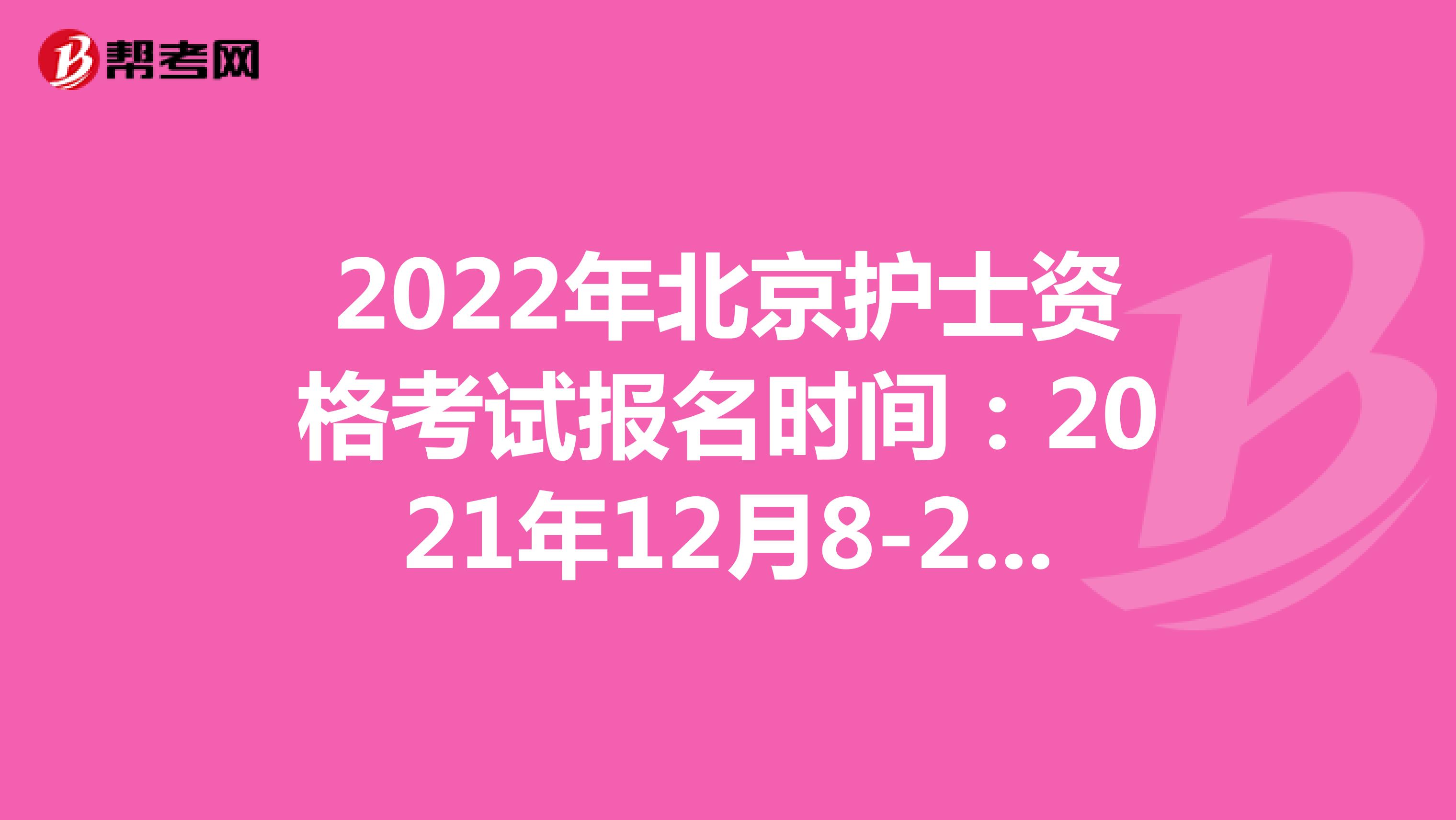 2022年北京护士资格考试报名时间：2021年12月8-21日