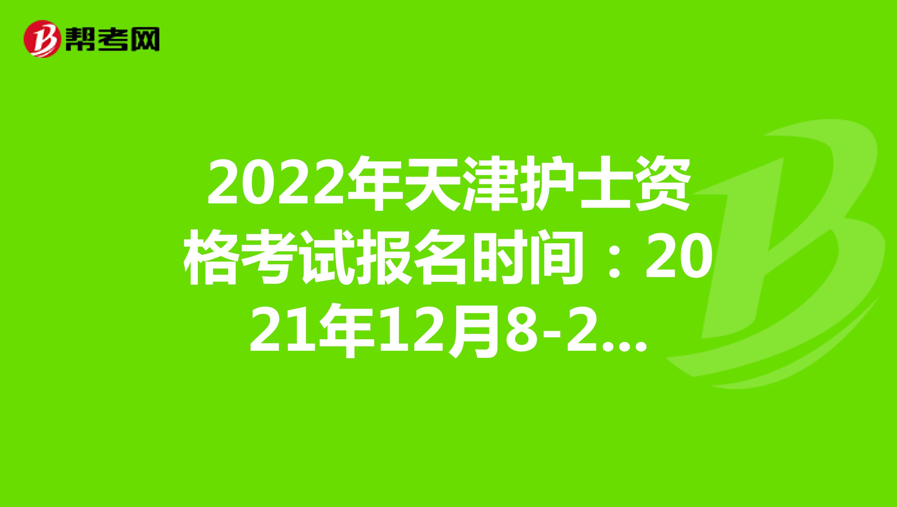 2022年天津护士资格考试报名时间：2021年12月8-21日