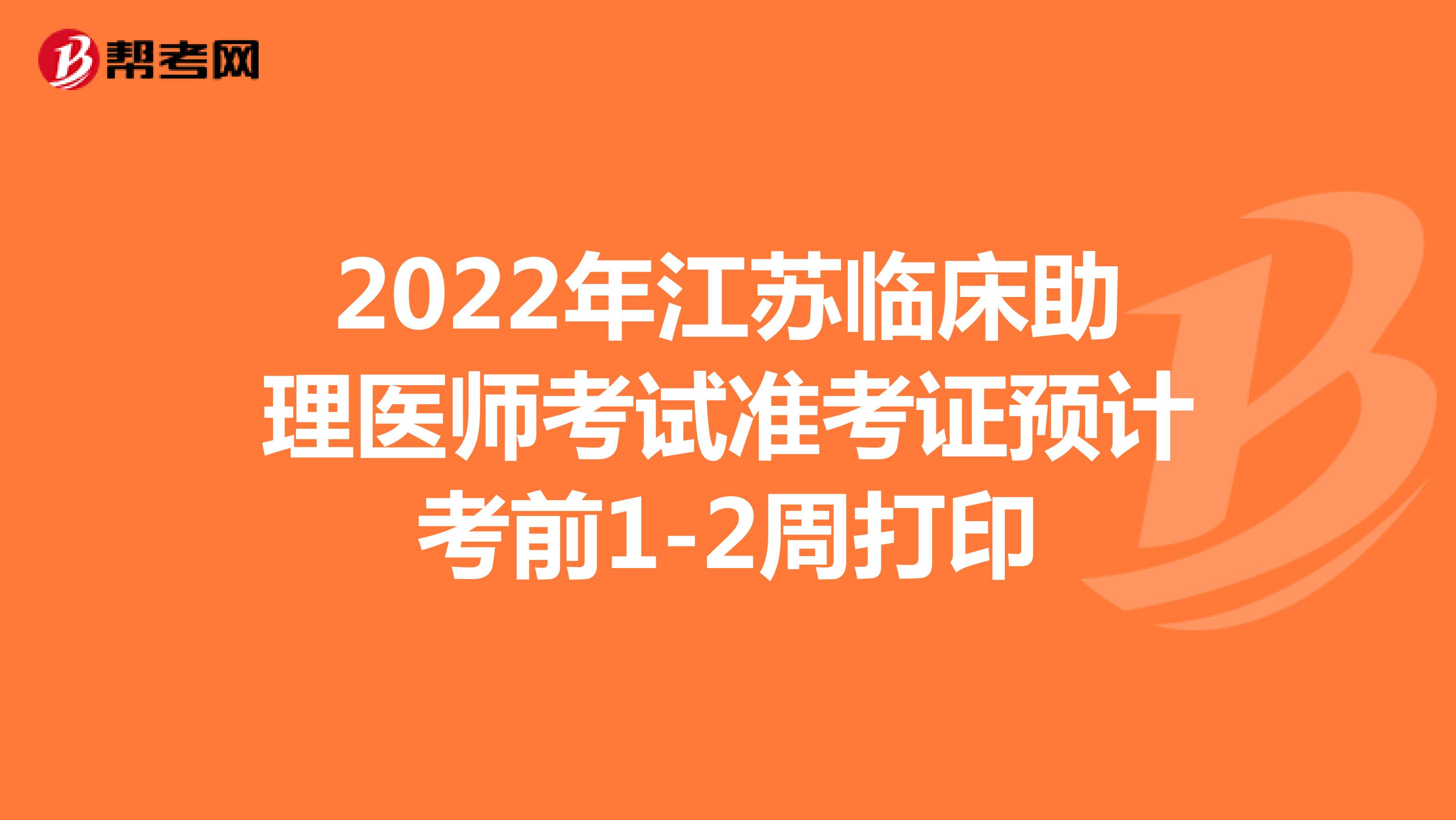 2022年江苏临床助理医师考试准考证预计考前1-2周打印