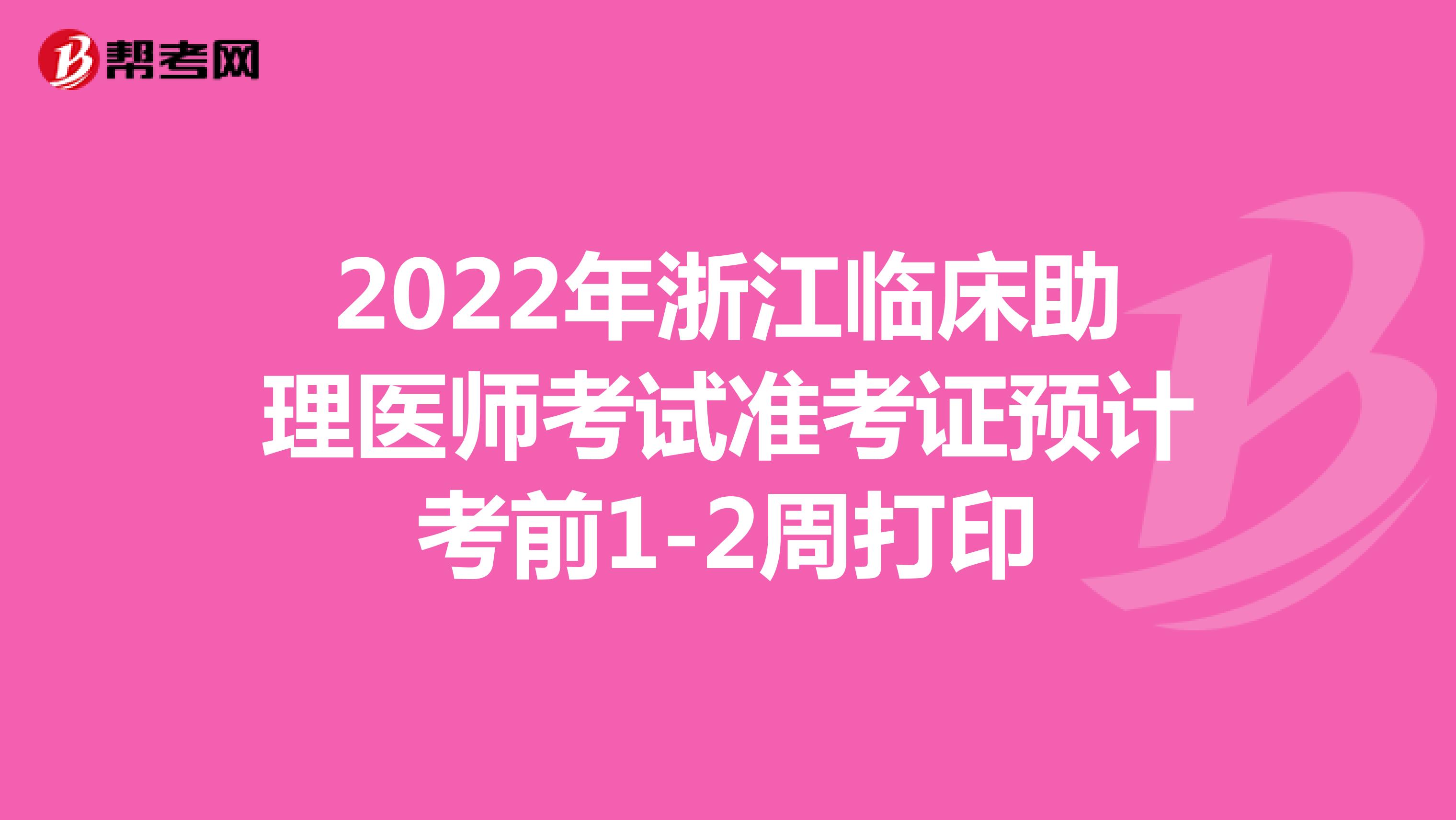 2022年浙江临床助理医师考试准考证预计考前1-2周打印
