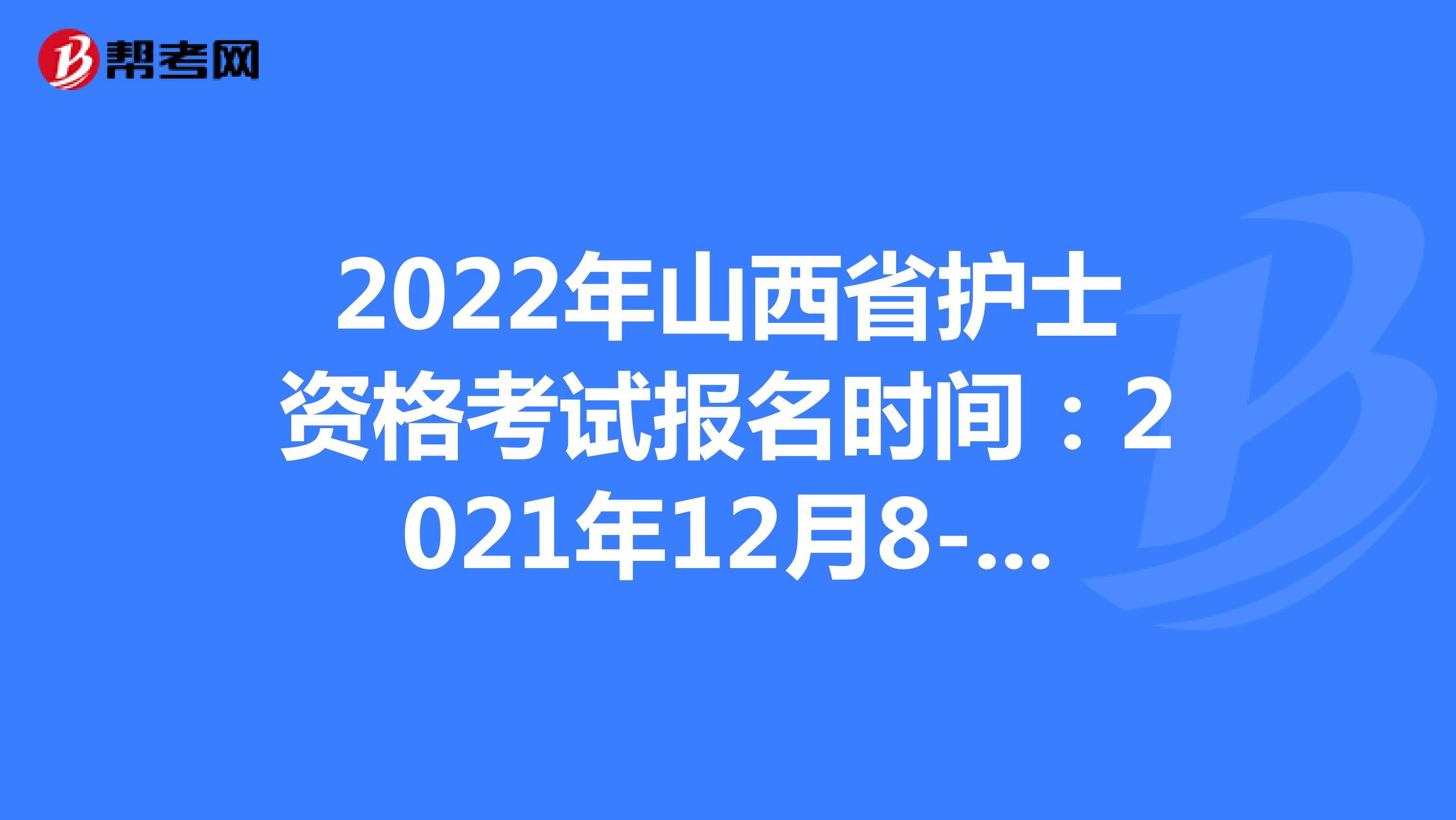 2022年山西省护士资格考试报名时间：2021年12月8-21日