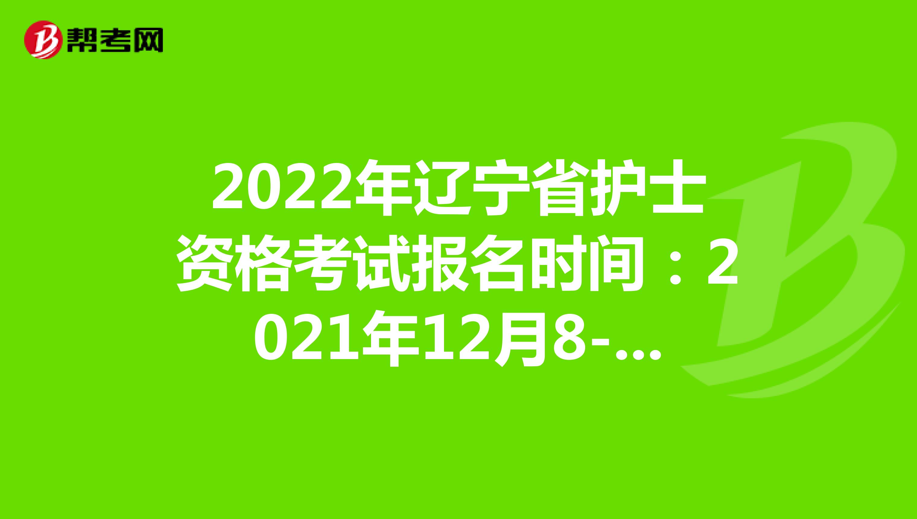 2022年辽宁省护士资格考试报名时间：2021年12月8-21日